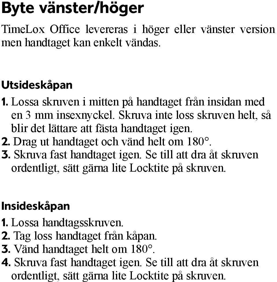 Se till att dra åt skruven ordentligt, sätt gärna lite Locktite på skruven. Insideskåpan 1. Lossa handtagsskruven. 2. Tag loss handtaget från kåpan. 3. Vänd handtaget helt om 180. 4.