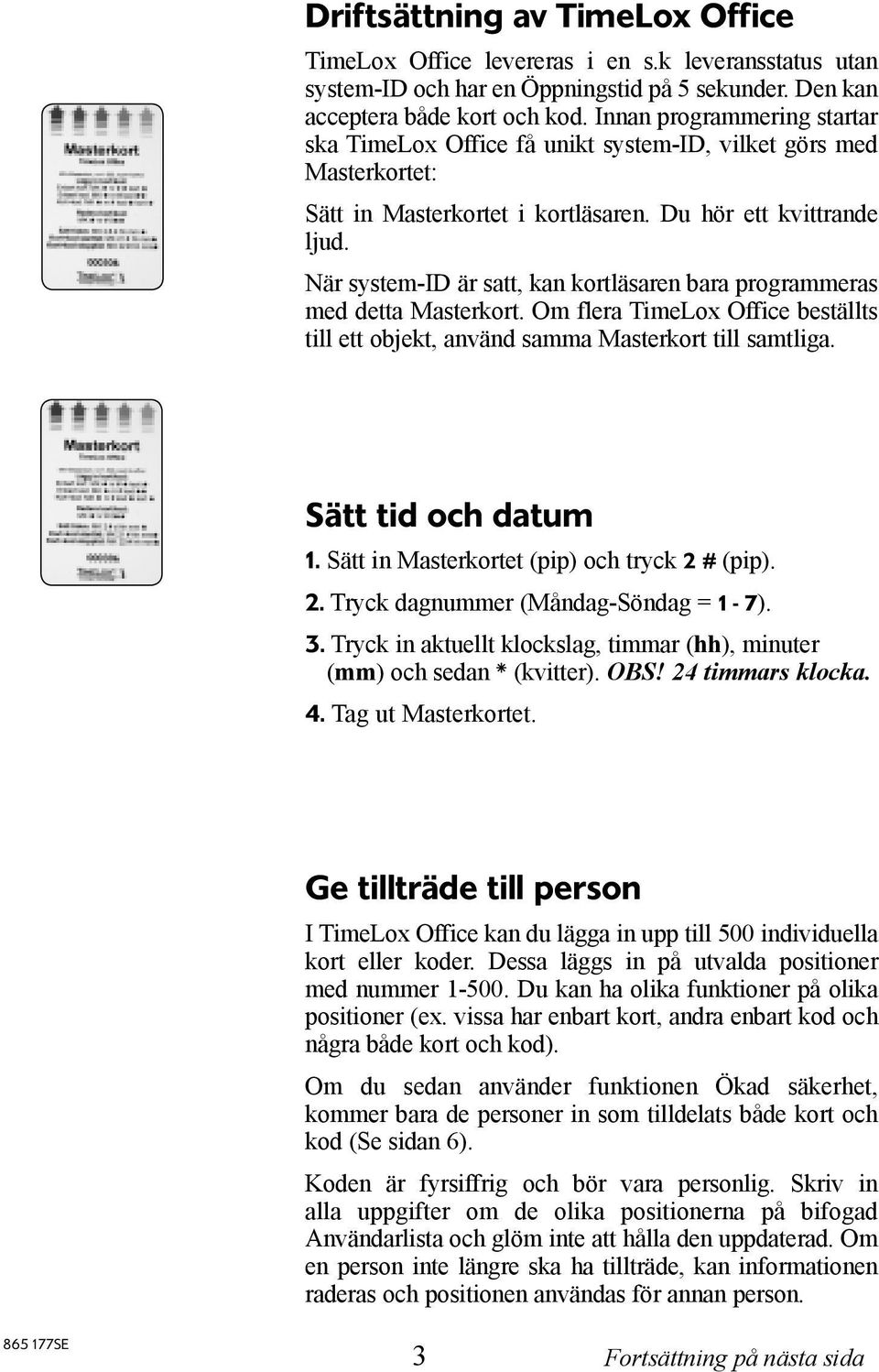 När system-id är satt, kan kortläsaren bara programmeras med detta Masterkort. Om flera TimeLox Office beställts till ett objekt, använd samma Masterkort till samtliga. Sätt tid och datum 1.