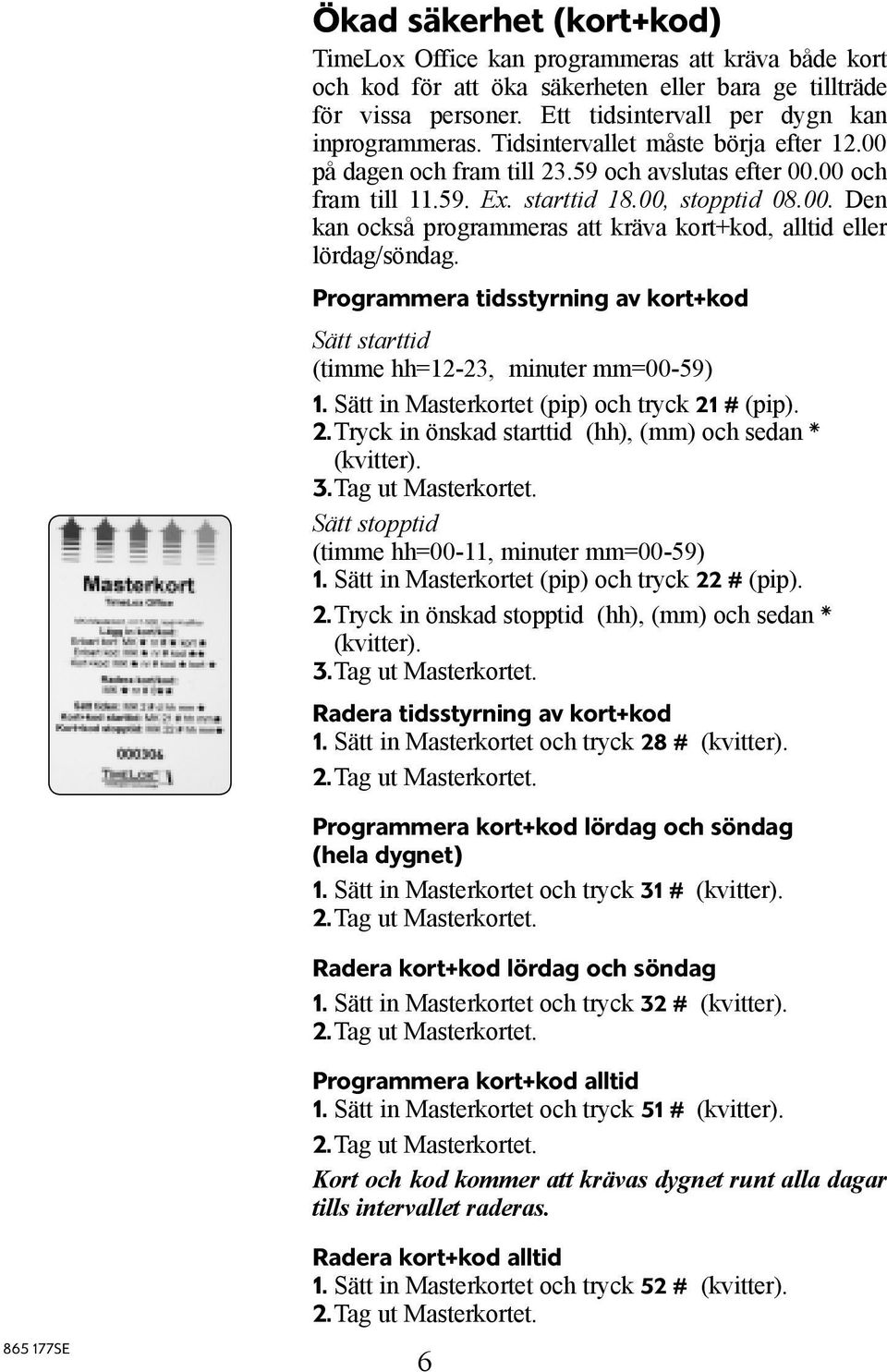 Programmera tidsstyrning av kort+kod Sätt starttid (timme hh=12-23, minuter mm=00-59) 1. Sätt in Masterkortet (pip) och tryck 21 # (pip). 2. Tryck in önskad starttid (hh), (mm) och sedan * (kvitter).