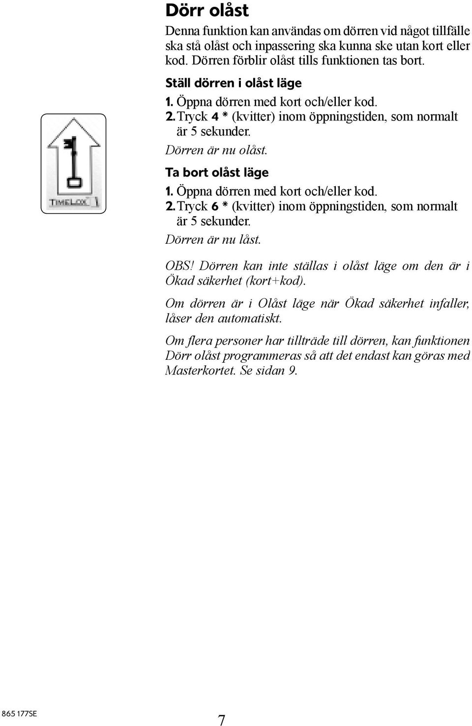 Öppna dörren med kort och/eller kod. 2. Tryck 6 * (kvitter) inom öppningstiden, som normalt är 5 sekunder. Dörren är nu låst. OBS!