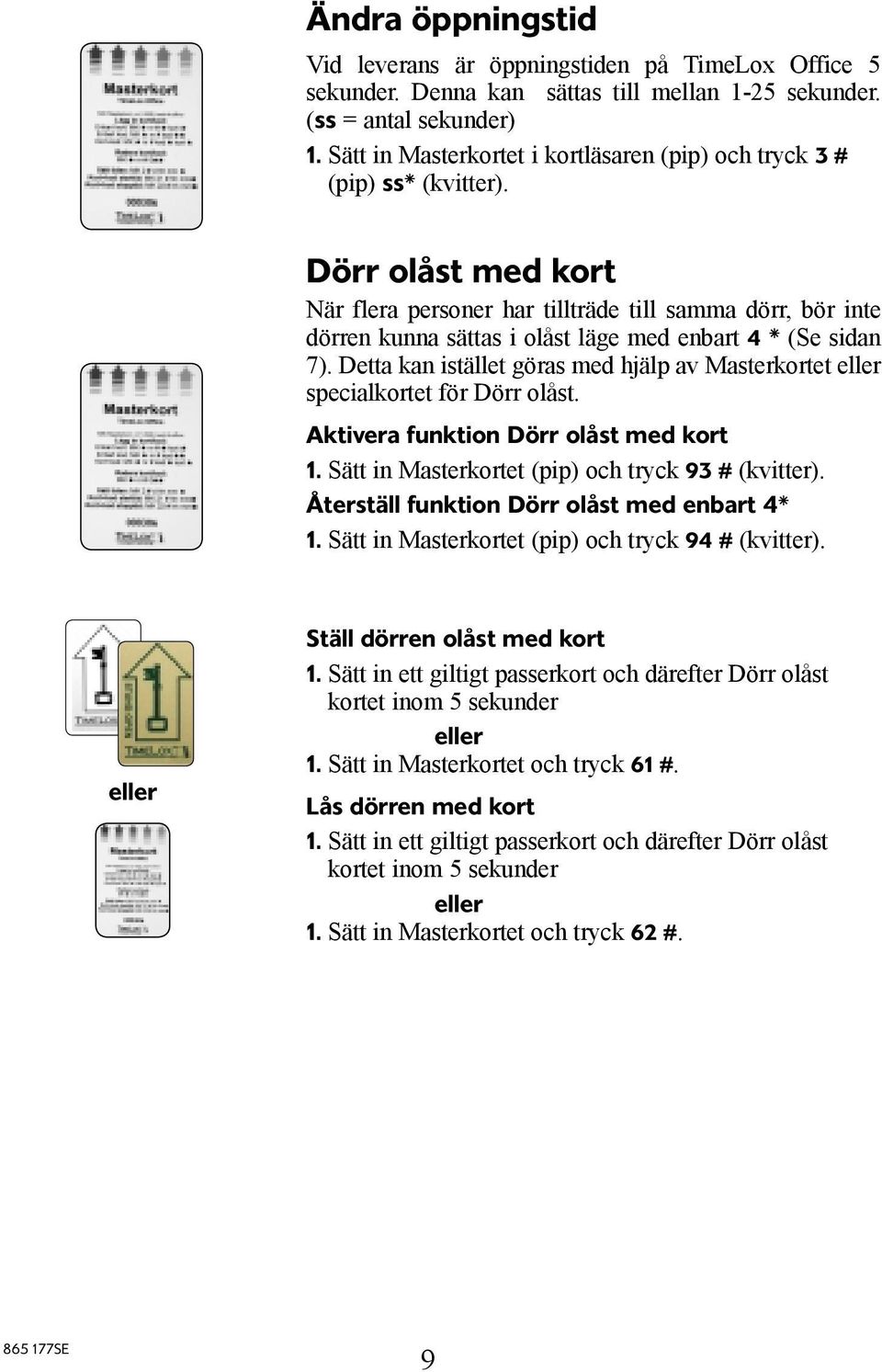 Dörr olåst med kort När flera personer har tillträde till samma dörr, bör inte dörren kunna sättas i olåst läge med enbart 4 * (Se sidan 7).