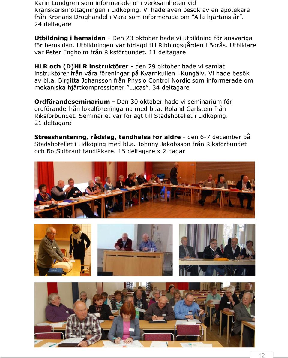 11 deltagare HLR och (D)HLR instruktörer - den 29 oktober hade vi samlat instruktörer från våra föreningar på Kvarnkullen i Kungälv. Vi hade besök av bl.a. Birgitta Johansson från Physio Control Nordic som informerade om mekaniska hjärtkompressioner Lucas.
