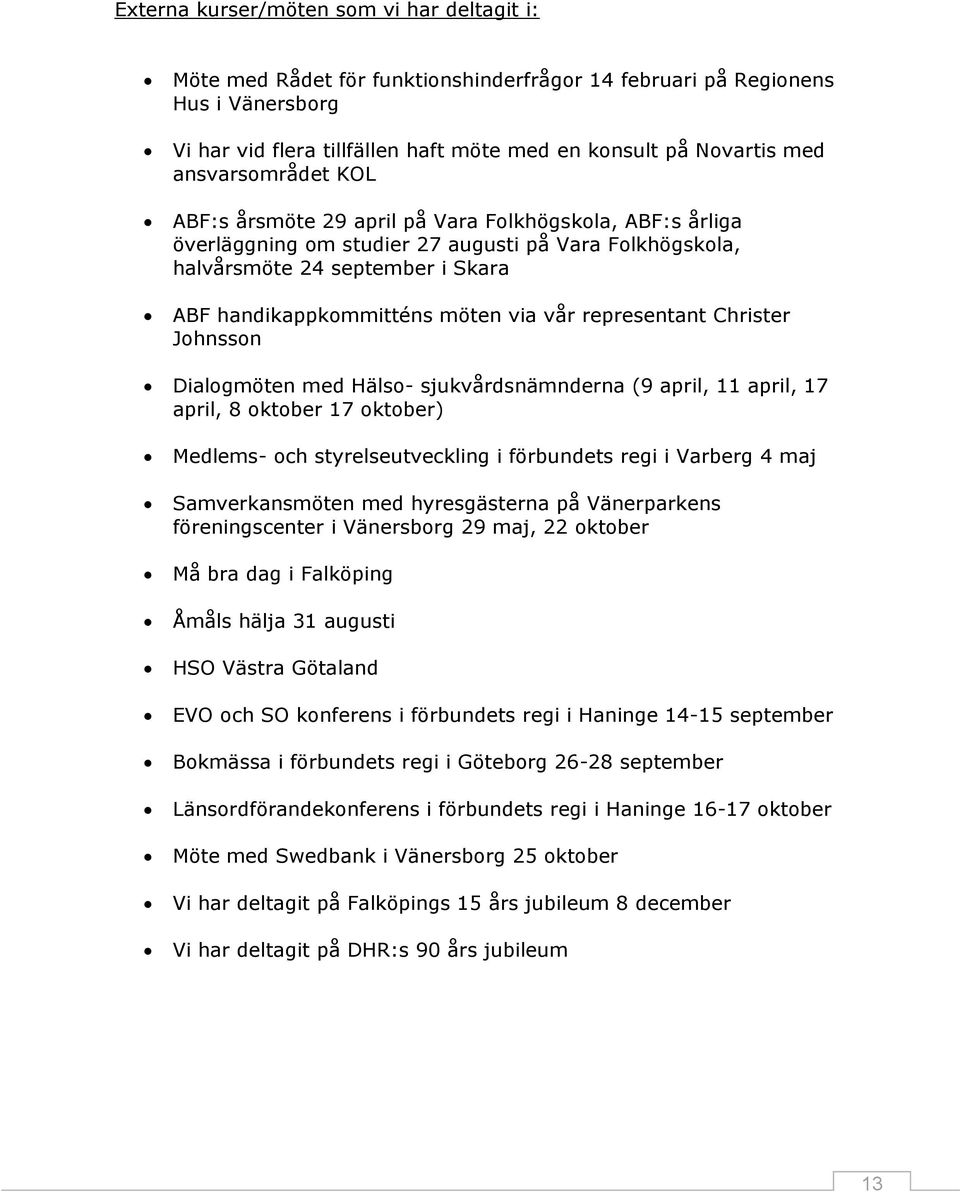via vår representant Christer Johnsson Dialogmöten med Hälso- sjukvårdsnämnderna (9 april, 11 april, 17 april, 8 oktober 17 oktober) Medlems- och styrelseutveckling i förbundets regi i Varberg 4 maj