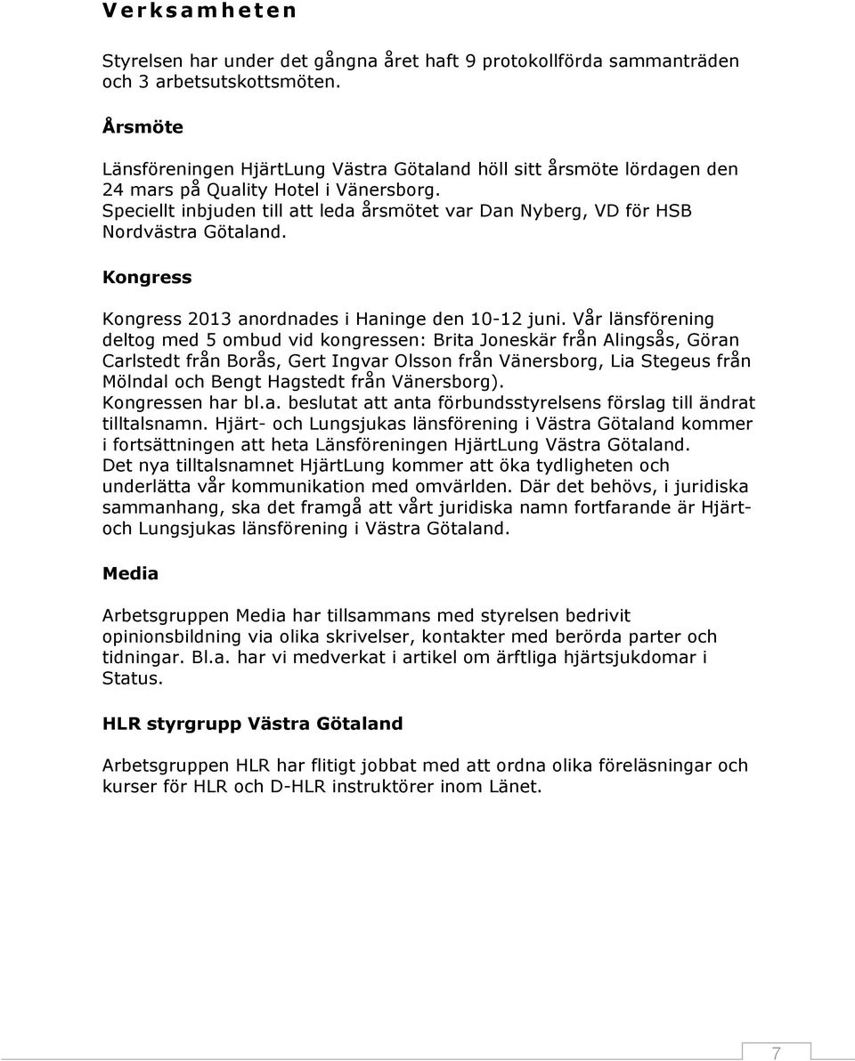 Speciellt inbjuden till att leda årsmötet var Dan Nyberg, VD för HSB Nordvästra Götaland. Kongress Kongress 2013 anordnades i Haninge den 10-12 juni.