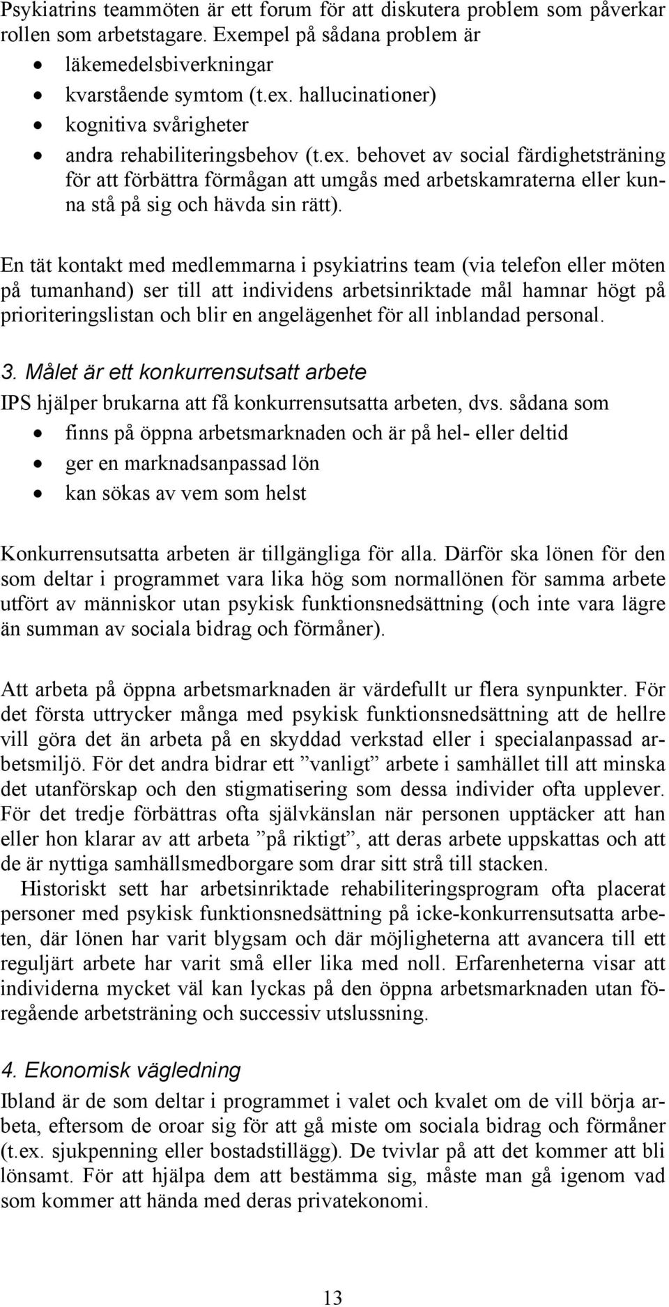 behovet av social färdighetsträning för att förbättra förmågan att umgås med arbetskamraterna eller kunna stå på sig och hävda sin rätt).