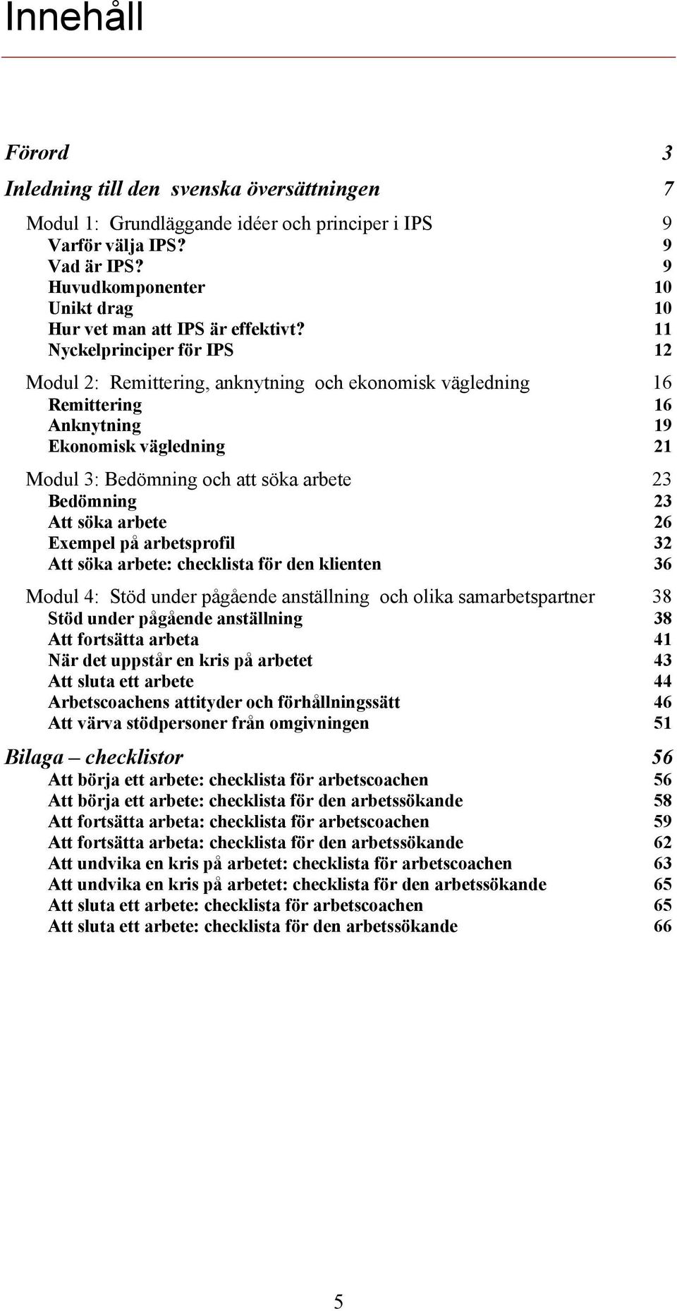 11 Nyckelprinciper för IPS 12 Modul 2: Remittering, anknytning och ekonomisk vägledning 16 Remittering 16 Anknytning 19 Ekonomisk vägledning 21 Modul 3: Bedömning och att söka arbete 23 Bedömning 23