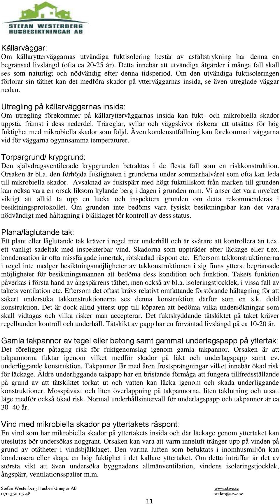 Om den utvändiga fuktisoleringen förlorar sin täthet kan det medföra skador på ytterväggarnas insida, se även utreglade väggar nedan.