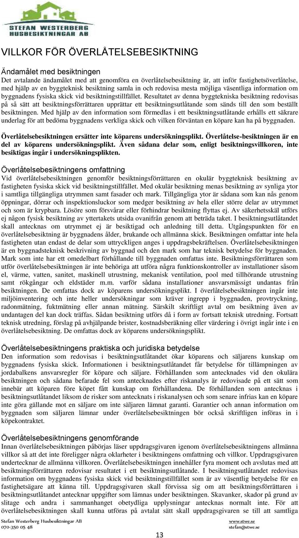 Resultatet av denna byggtekniska besiktning redovisas på så sätt att besiktningsförrättaren upprättar ett besiktningsutlåtande som sänds till den som beställt besiktningen.