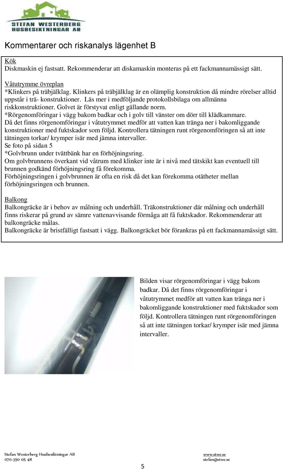 Golvet är förstyvat enligt gällande norm. *Rörgenomföringar i vägg bakom badkar och i golv till vänster om dörr till klädkammare.