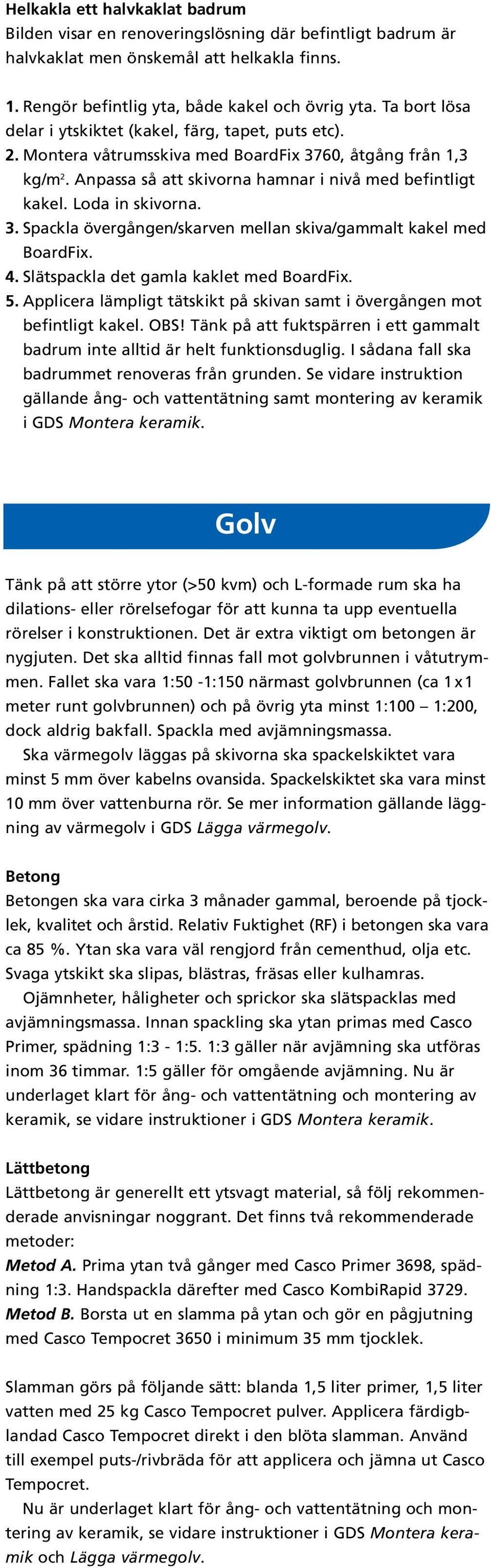 Loda in skivorna. 3. Spackla övergången/skarven mellan skiva/gammalt kakel med BoardFix. 4. Slätspackla det gamla kaklet med BoardFix. 5.