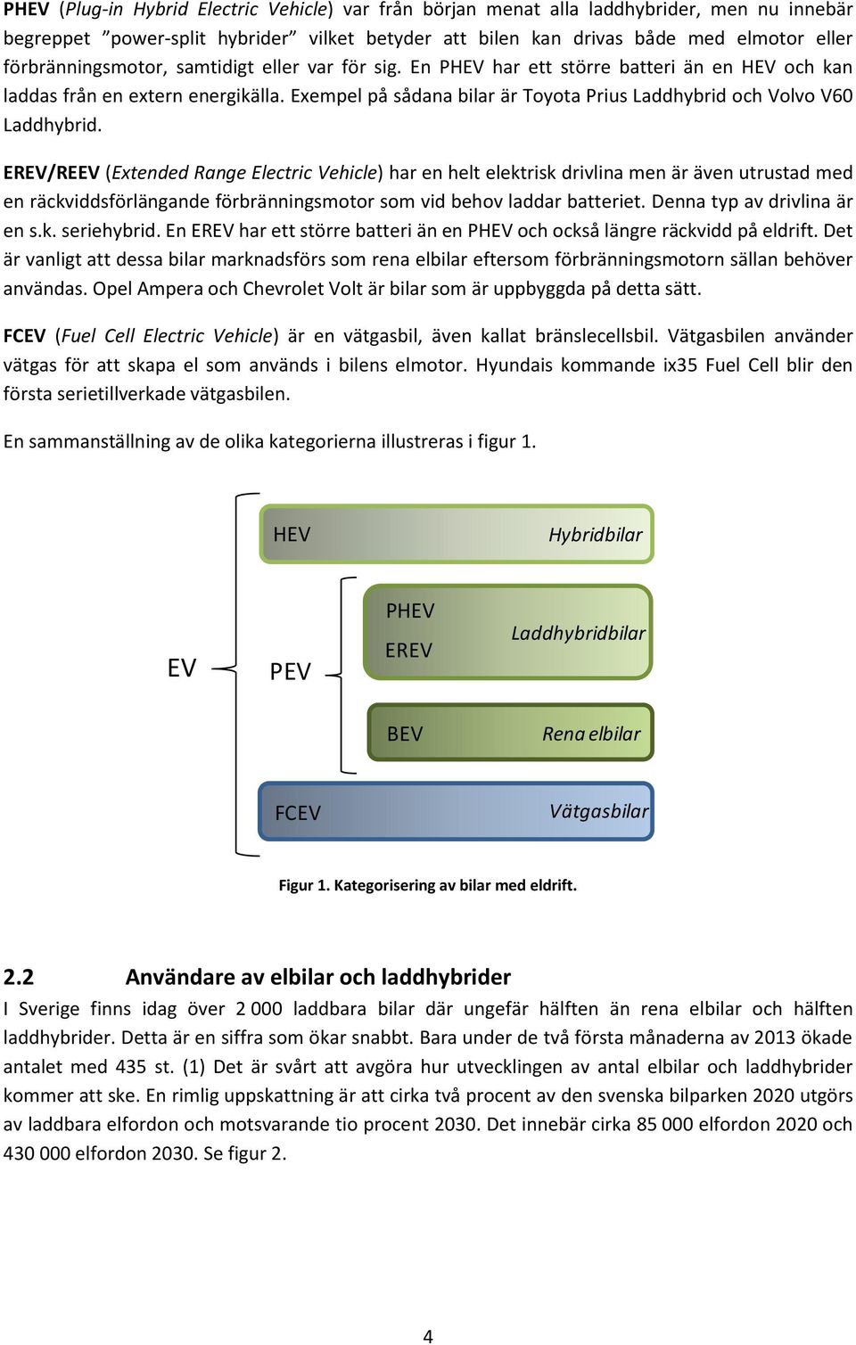 Exempel på sådana bilar är Toyota Prius Laddhybrid och Volvo V60 Laddhybrid.