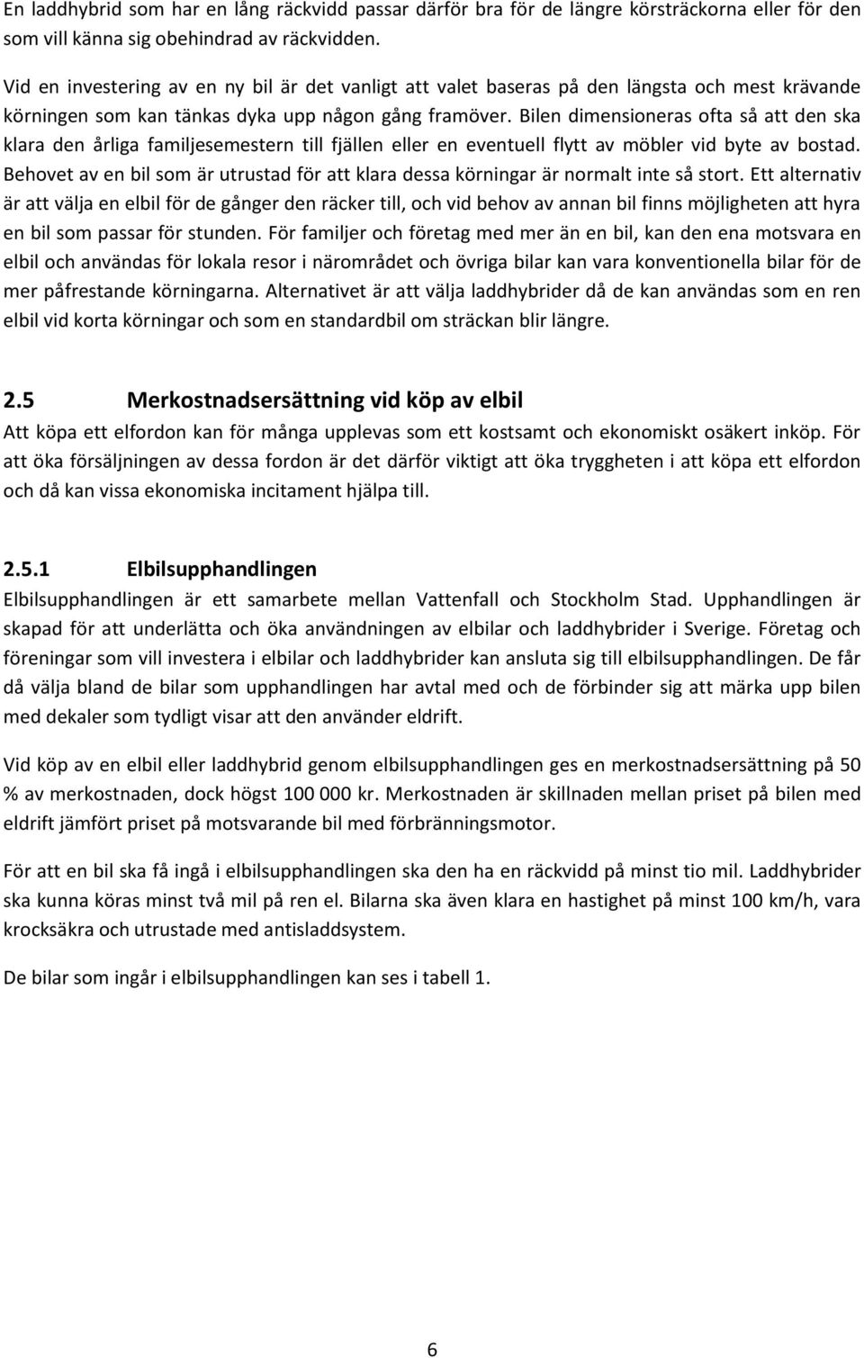 Bilen dimensioneras ofta så att den ska klara den årliga familjesemestern till fjällen eller en eventuell flytt av möbler vid byte av bostad.