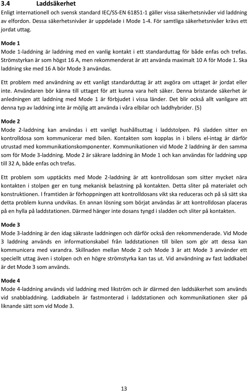 Strömstyrkan är som högst 16 A, men rekommenderat är att använda maximalt 10 A för Mode 1. Ska laddning ske med 16 A bör Mode 3 användas.