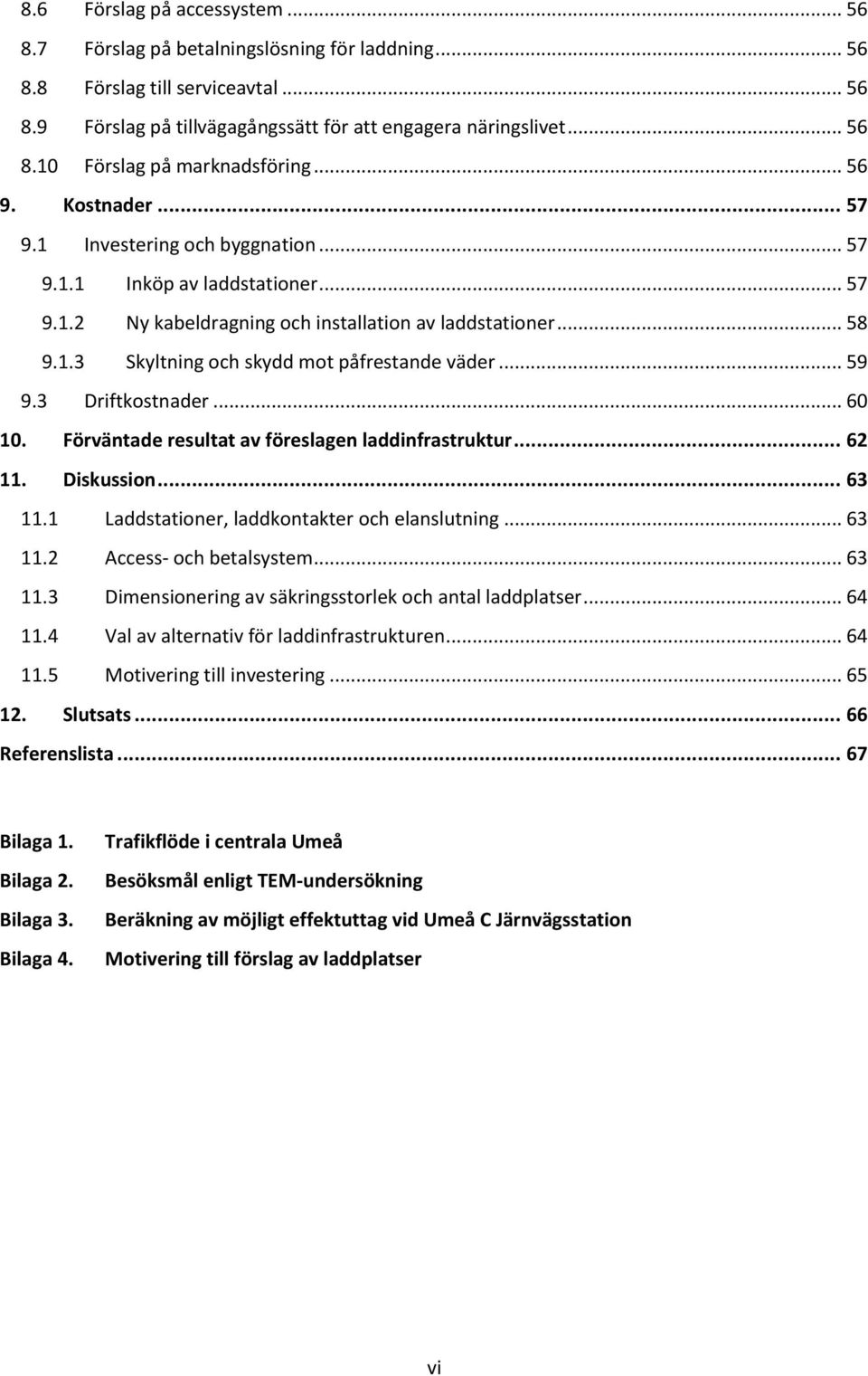 .. 59 9.3 Driftkostnader... 60 10. Förväntade resultat av föreslagen laddinfrastruktur... 62 11. Diskussion... 63 11.1 Laddstationer, laddkontakter och elanslutning... 63 11.2 Access- och betalsystem.