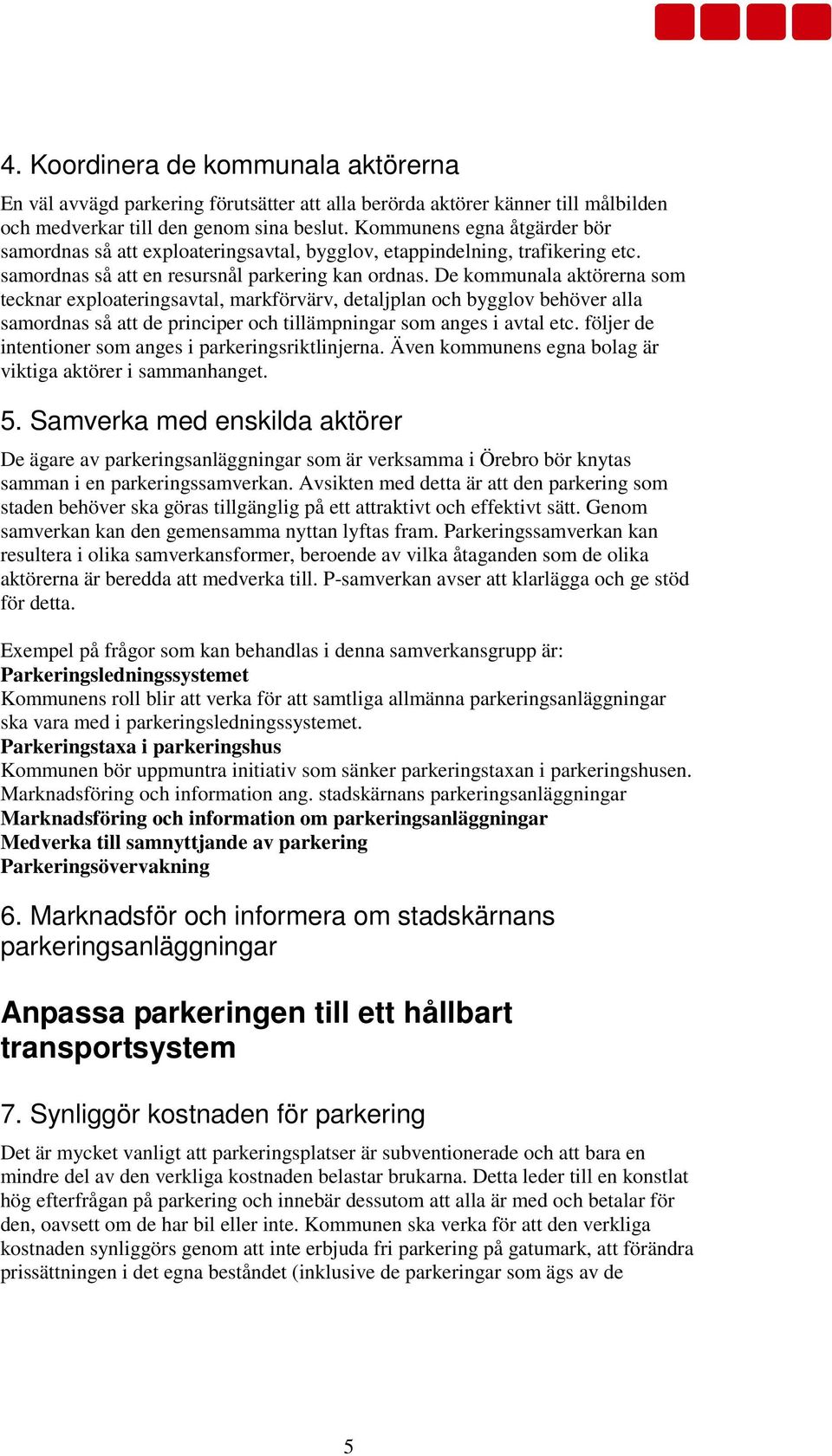 De kommunala aktörerna som tecknar exploateringsavtal, markförvärv, detaljplan och bygglov behöver alla samordnas så att de principer och tillämpningar som anges i avtal etc.