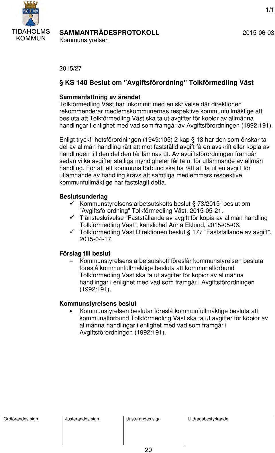 Enligt tryckfrihetsförordningen (1949:105) 2 kap 13 har den som önskar ta del av allmän handling rätt att mot fastställd avgift få en avskrift eller kopia av handlingen till den del den får lämnas ut.