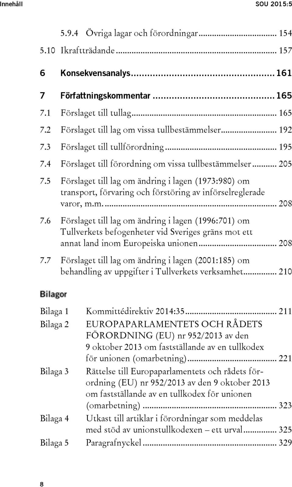 5 Förslaget till lag om ändring i lagen (1973:980) om transport, förvaring och förstöring av införselreglerade varor, m.m.... 208 7.