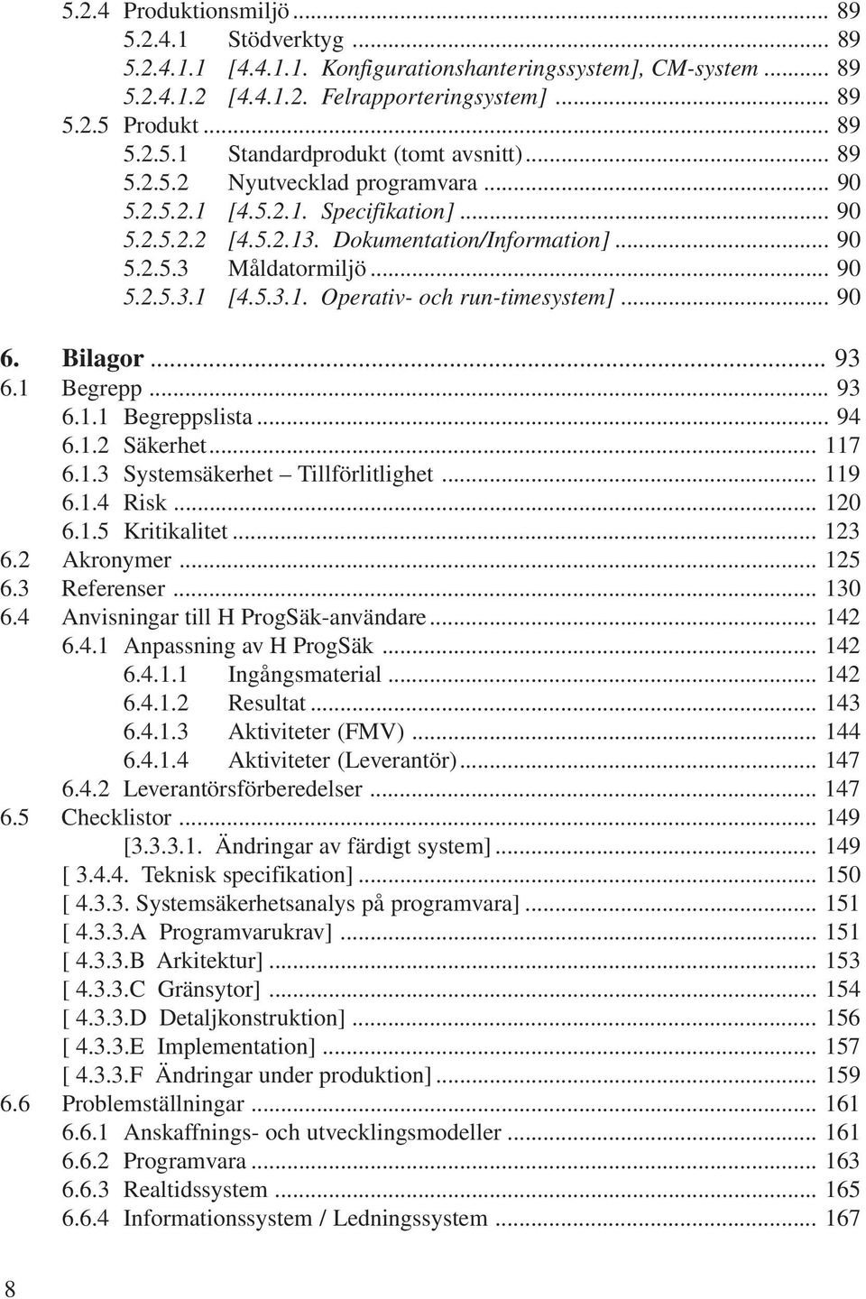 .. 90 6.... 93 6.1 Begrepp... 93 6.1.1 Begreppslista... 94 6.1.2 Säkerhet... 117 6.1.3 Systemsäkerhet Tillförlitlighet... 119 6.1.4 Risk... 120 6.1.5 Kritikalitet... 123 6.2 Akronymer... 125 6.