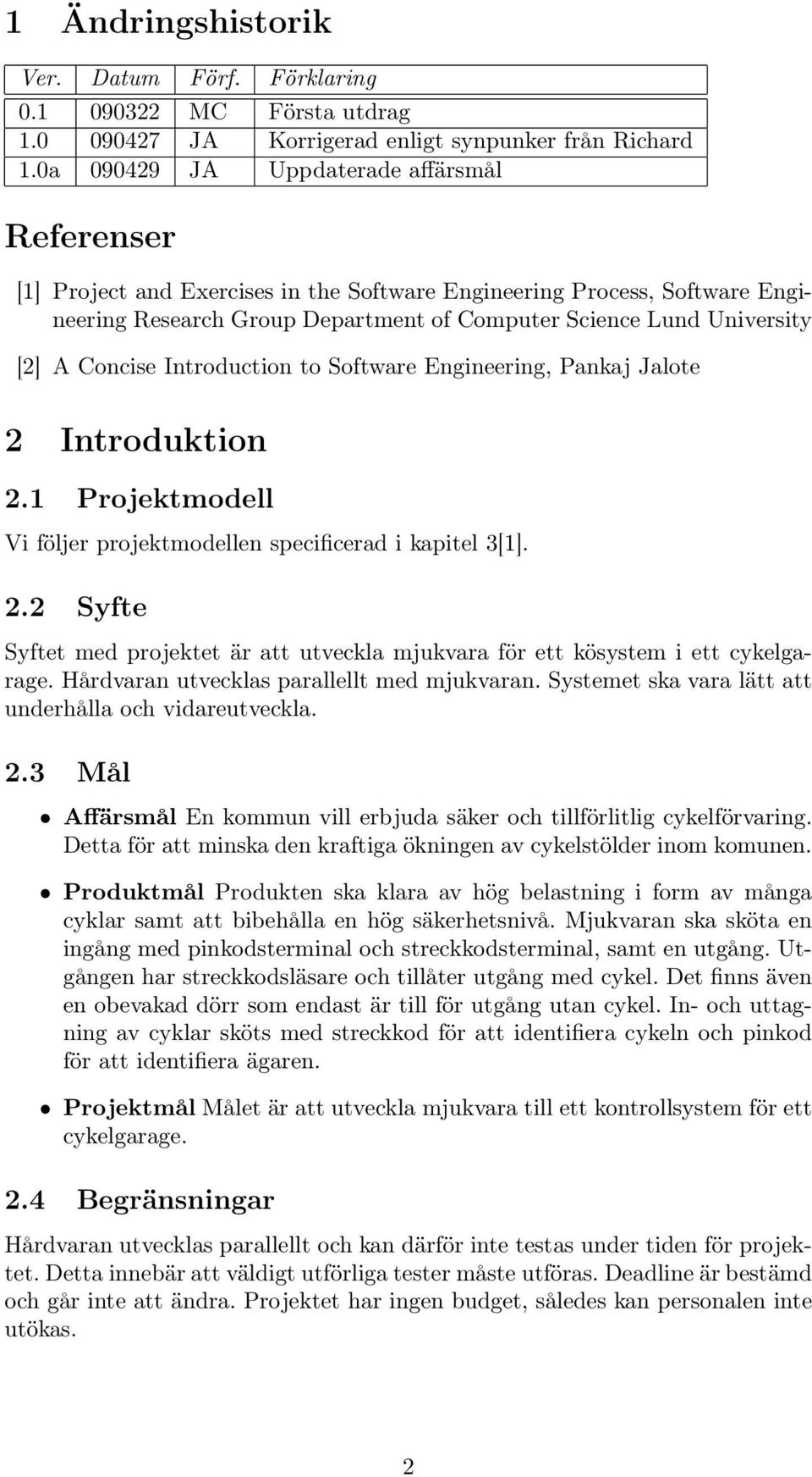 Concise Introduction to Software Engineering, Pankaj Jalote 2 Introduktion 2.1 Projektmodell Vi följer projektmodellen specificerad i kapitel 3[1]. 2.2 Syfte Syftet med projektet är att utveckla mjukvara för ett kösystem i ett cykelgarage.