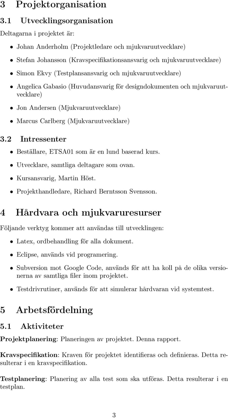 (Testplansansvarig och mjukvaruutvecklare) Angelica Gabasio (Huvudansvarig för designdokumenten och mjukvaruutvecklare) Jon Andersen (Mjukvaruutvecklare) Marcus Carlberg (Mjukvaruutvecklare) 3.