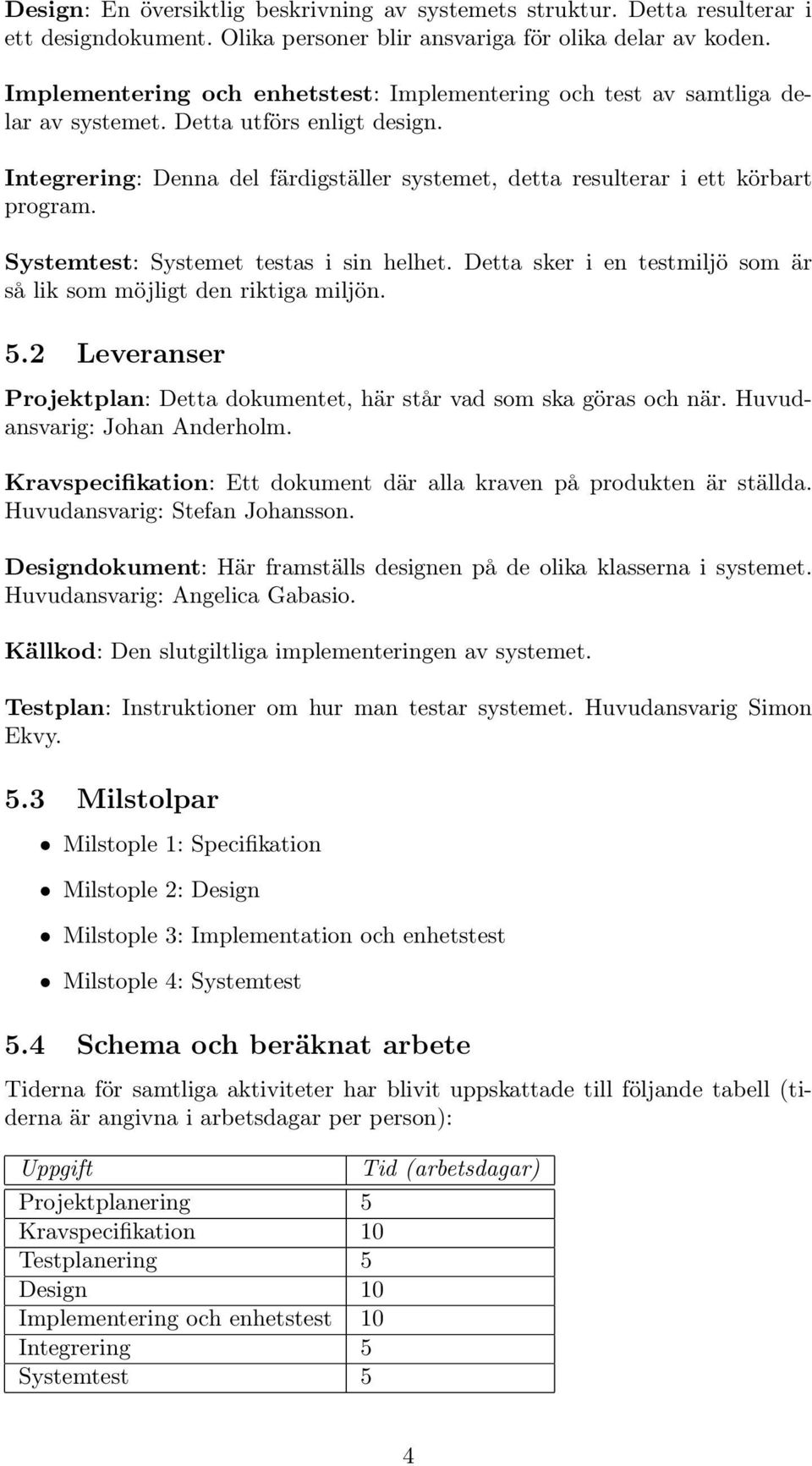 Systemtest: Systemet testas i sin helhet. Detta sker i en testmiljö som är så lik som möjligt den riktiga miljön. 5.2 Leveranser Projektplan: Detta dokumentet, här står vad som ska göras och när.