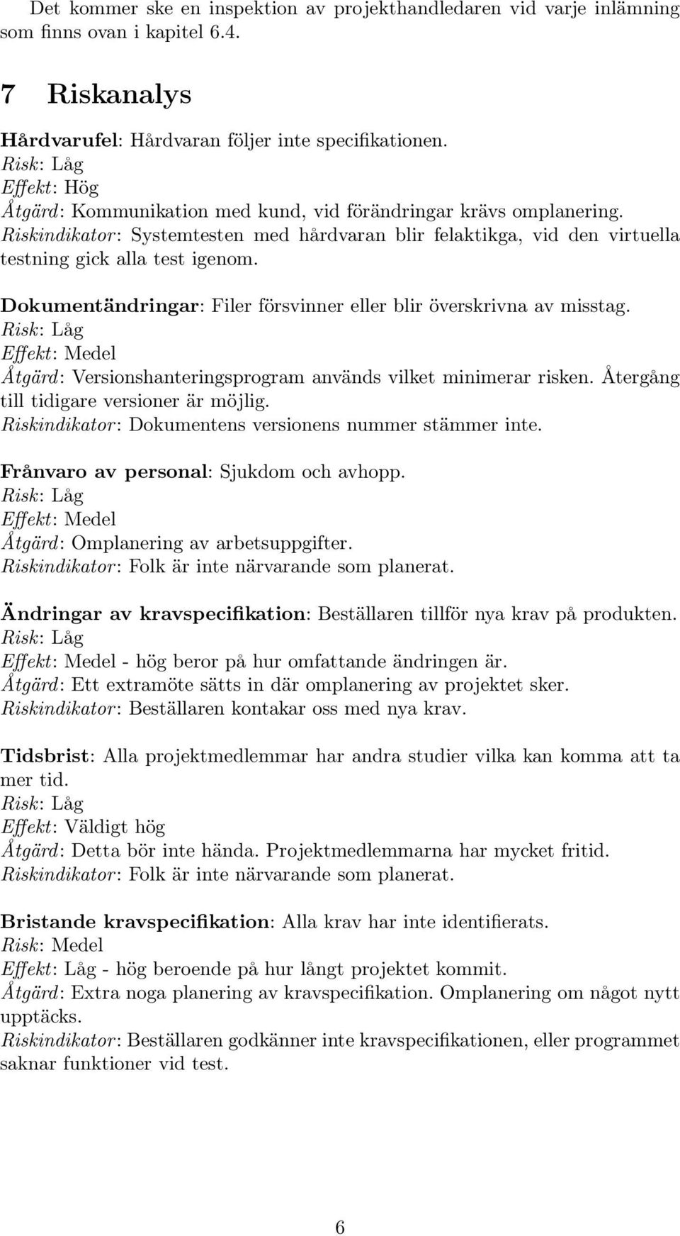 Dokumentändringar: Filer försvinner eller blir överskrivna av misstag. Effekt: Medel Åtgärd: Versionshanteringsprogram används vilket minimerar risken. Återgång till tidigare versioner är möjlig.