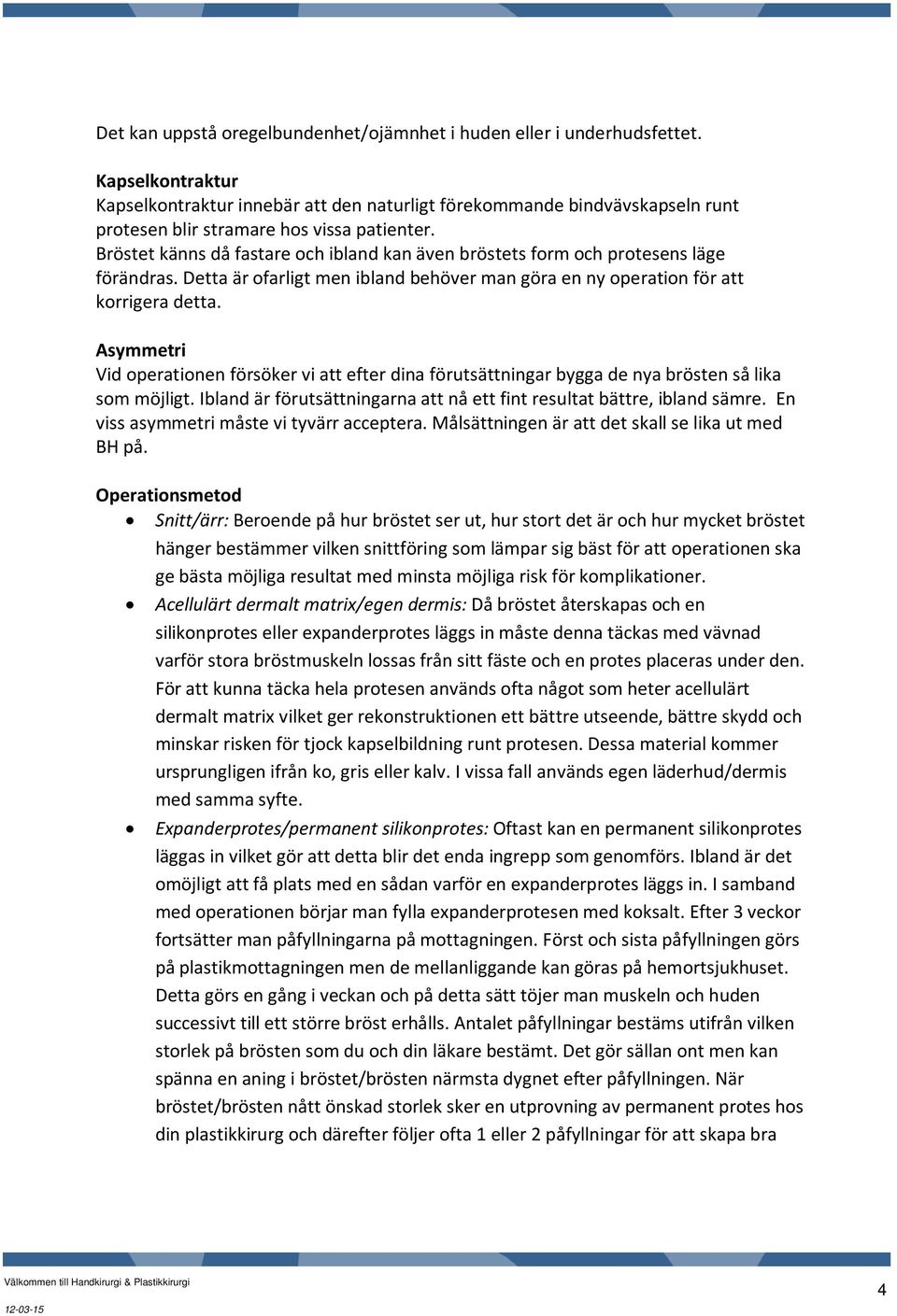 Bröstet känns då fastare och ibland kan även bröstets form och protesens läge förändras. Detta är ofarligt men ibland behöver man göra en ny operation för att korrigera detta.