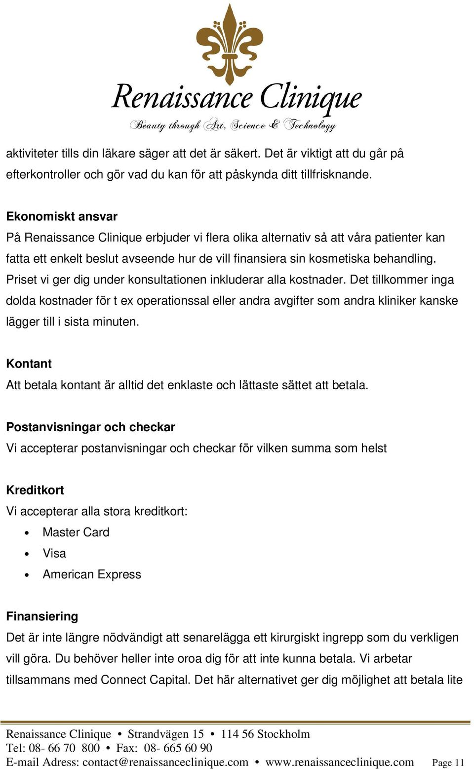 Priset vi ger dig under konsultationen inkluderar alla kostnader. Det tillkommer inga dolda kostnader för t ex operationssal eller andra avgifter som andra kliniker kanske lägger till i sista minuten.