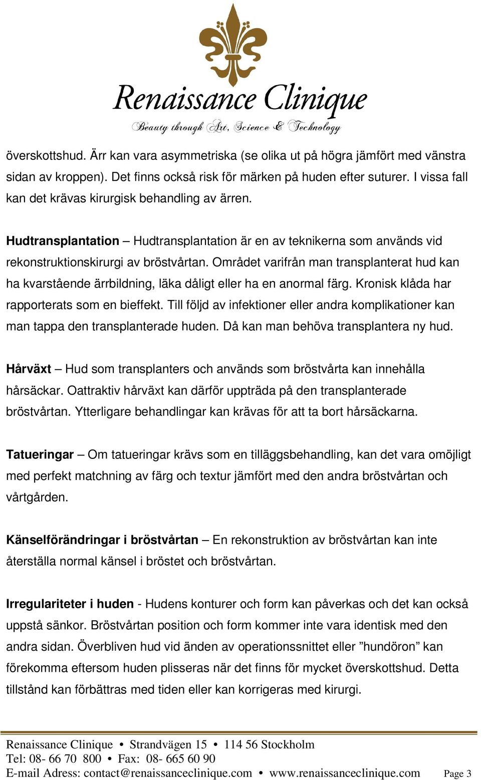 Området varifrån man transplanterat hud kan ha kvarstående ärrbildning, läka dåligt eller ha en anormal färg. Kronisk klåda har rapporterats som en bieffekt.