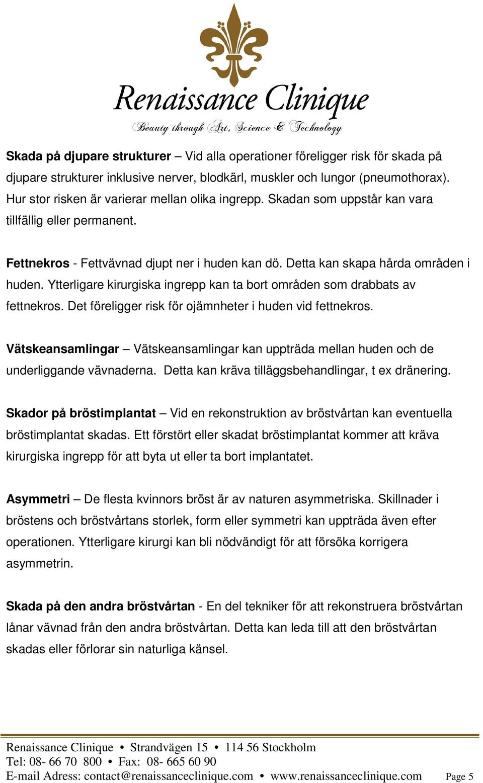 Ytterligare kirurgiska ingrepp kan ta bort områden som drabbats av fettnekros. Det föreligger risk för ojämnheter i huden vid fettnekros.