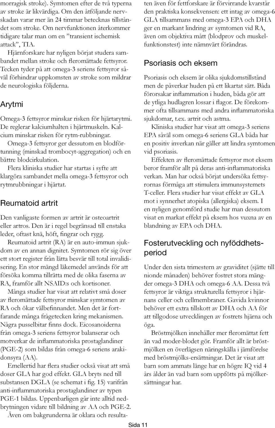 Tecken tyder på att omega-3 seriens fettsyror såväl förhindrar uppkomsten av stroke som mildrar de neurologiska följderna. Arytmi Omega-3 fettsyror minskar risken för hjärtarytmi.