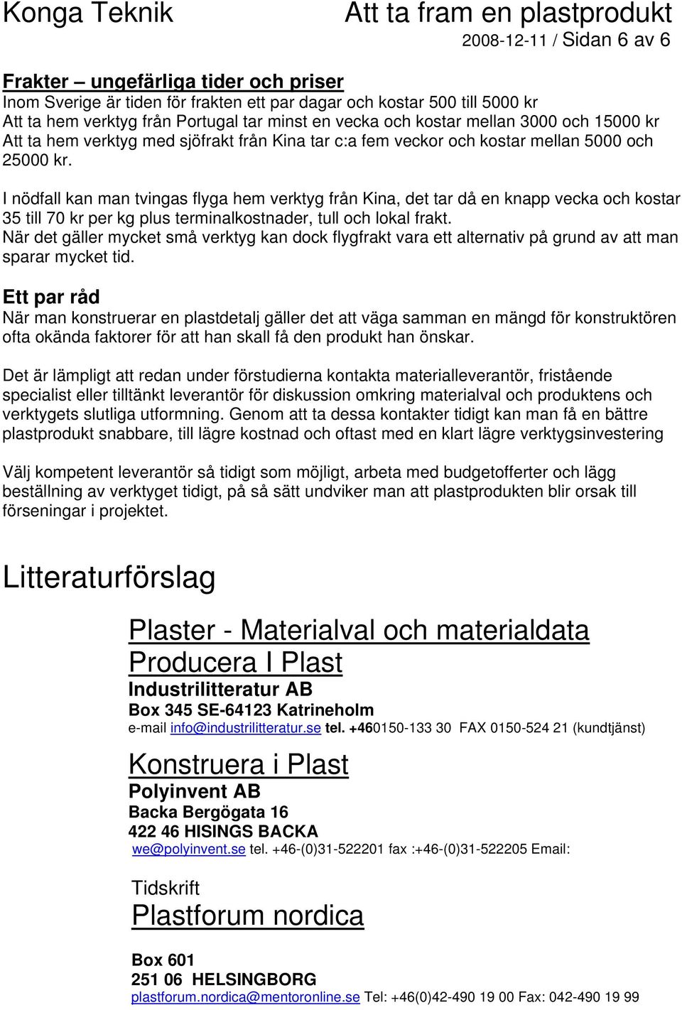 I nödfall kan man tvingas flyga hem verktyg från Kina, det tar då en knapp vecka och kostar 35 till 70 kr per kg plus terminalkostnader, tull och lokal frakt.