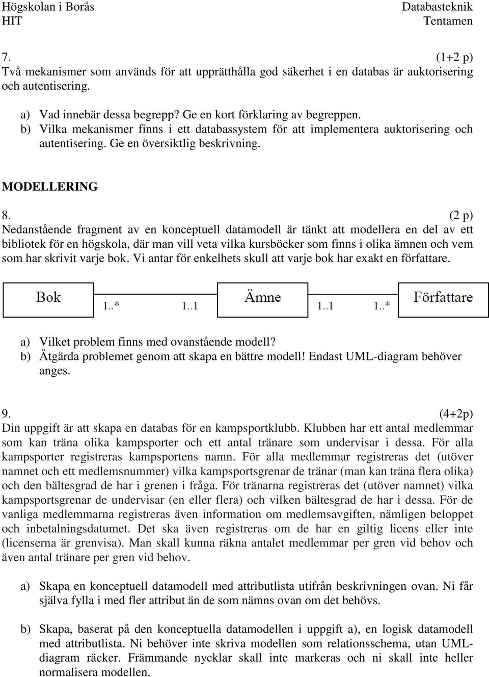 (2 p) Nedanstående fragment av en konceptuell datamodell är tänkt att modellera en del av ett bibliotek för en högskola, där man vill veta vilka kursböcker som finns i olika ämnen och vem som har