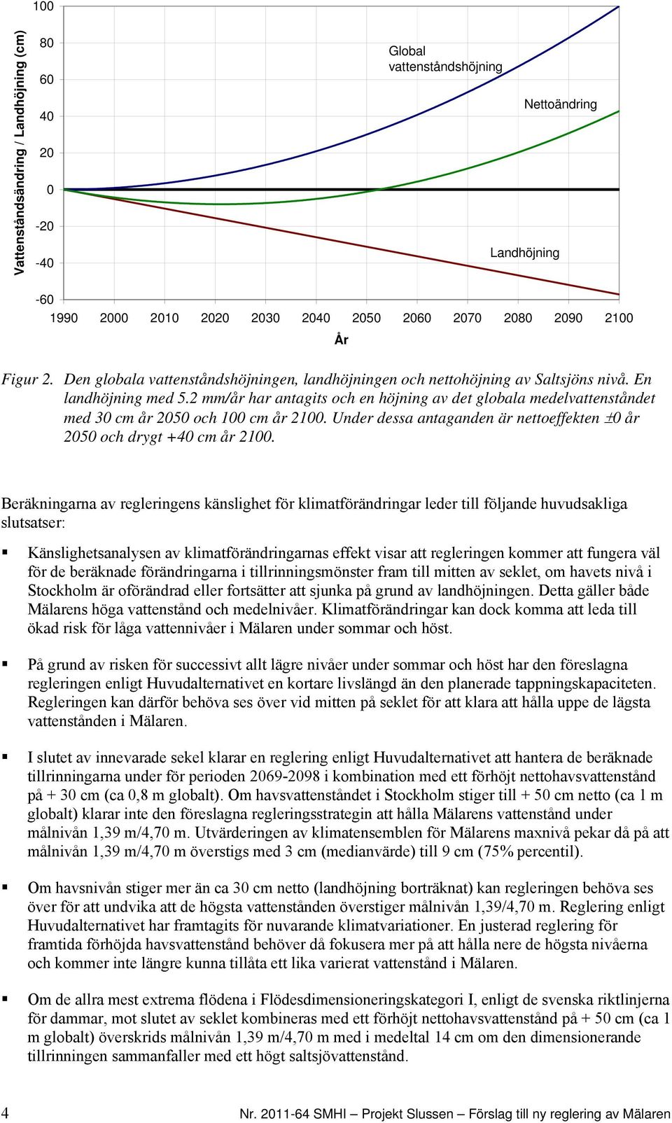 2 mm/år har antagits och en höjning av det globala medelvattenståndet med 30 cm år 2050 och 100 cm år 2100. Under dessa antaganden är nettoeffekten 0 år 2050 och drygt +40 cm år 2100.