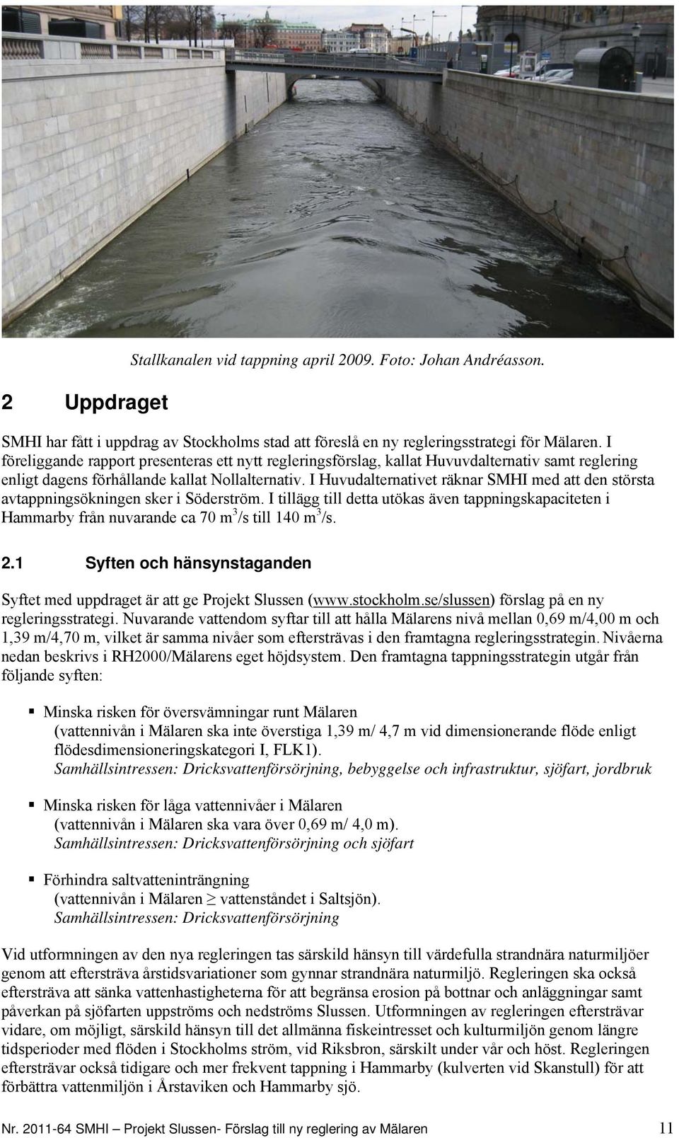 I Huvudalternativet räknar SMHI med att den största avtappningsökningen sker i Söderström. I tillägg till detta utökas även tappningskapaciteten i Hammarby från nuvarande ca 70 m 3 /s till 140 m 3 /s.