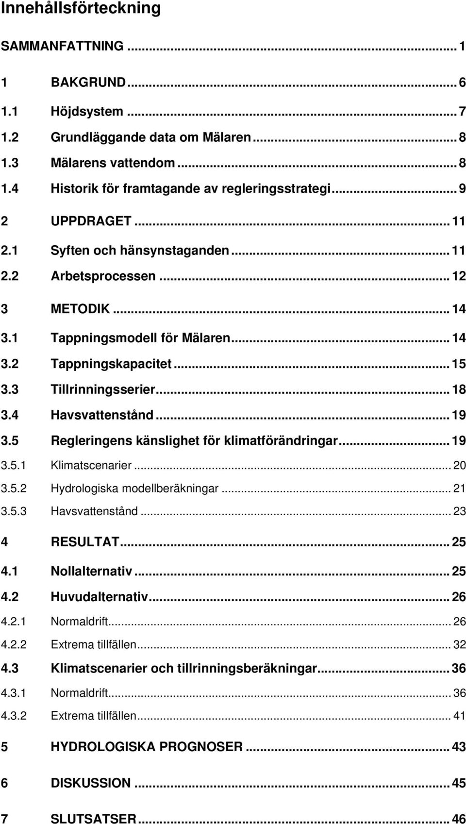 4 Havsvattenstånd... 19 3.5 Regleringens känslighet för klimatförändringar... 19 3.5.1 Klimatscenarier... 20 3.5.2 Hydrologiska modellberäkningar... 21 3.5.3 Havsvattenstånd... 23 4 RESULTAT... 25 4.