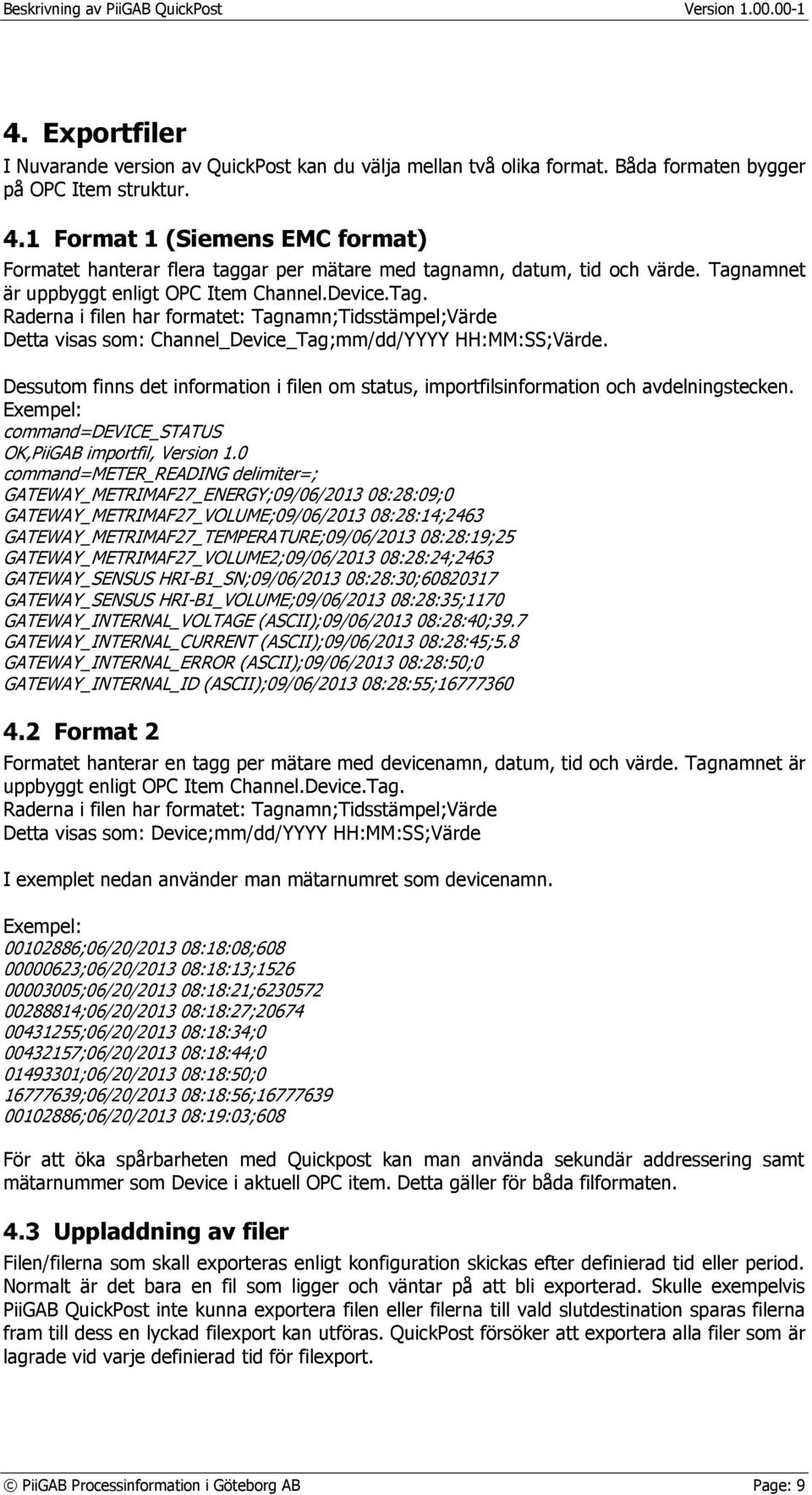 amnet är uppbyggt enligt OPC Item Channel.Device.Tag. Raderna i filen har formatet: Tagnamn;Tidsstämpel;Värde Detta visas som: Channel_Device_Tag;mm/dd/YYYY HH:MM:SS;Värde.