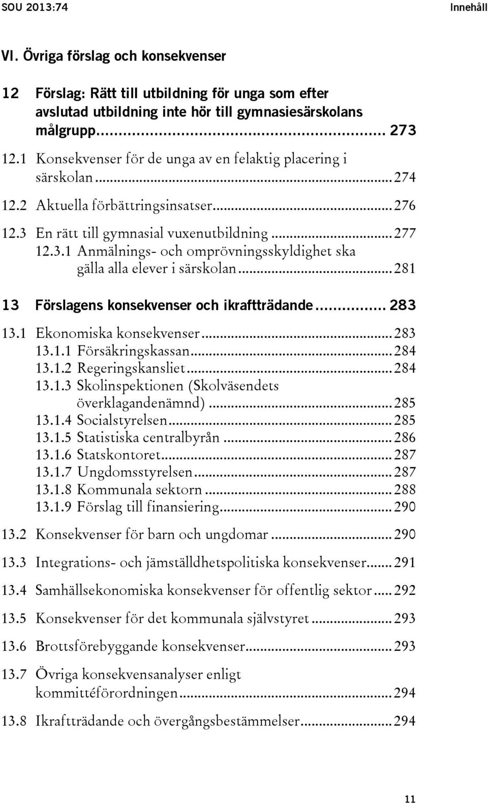 .. 281 13 Förslagens konsekvenser och ikraftträdande... 283 13.1 Ekonomiska konsekvenser... 283 13.1.1 Försäkringskassan... 284 13.1.2 Regeringskansliet... 284 13.1.3 Skolinspektionen (Skolväsendets överklagandenämnd).