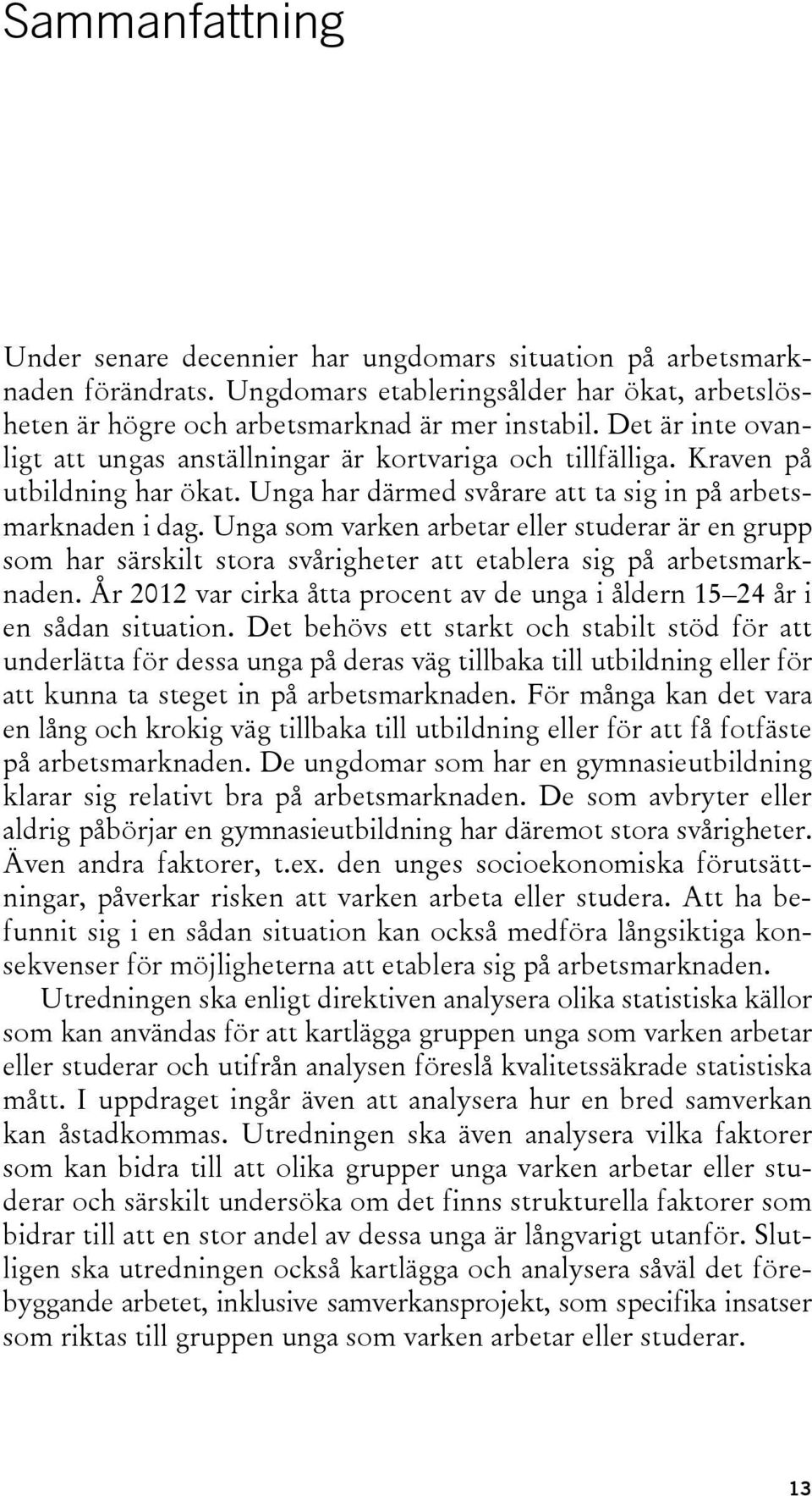 Unga som varken arbetar eller studerar är en grupp som har särskilt stora svårigheter att etablera sig på arbetsmarknaden.