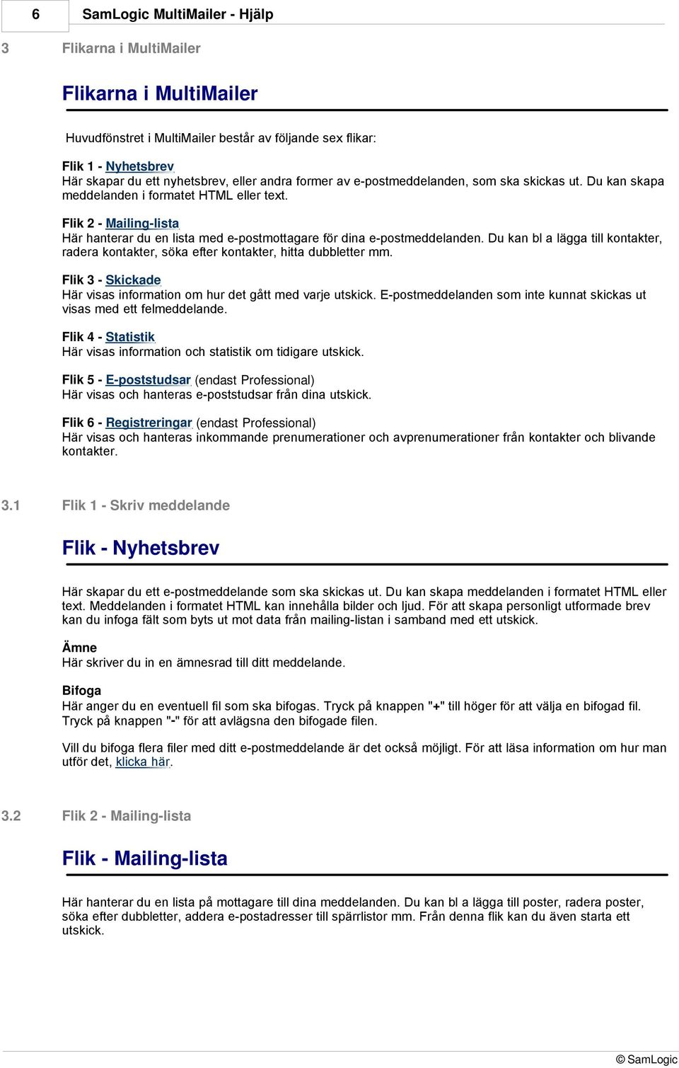 Du kan bl a lägga till kontakter, radera kontakter, söka efter kontakter, hitta dubbletter mm. Flik 3 - Skickade Här visas information om hur det gått med varje utskick.