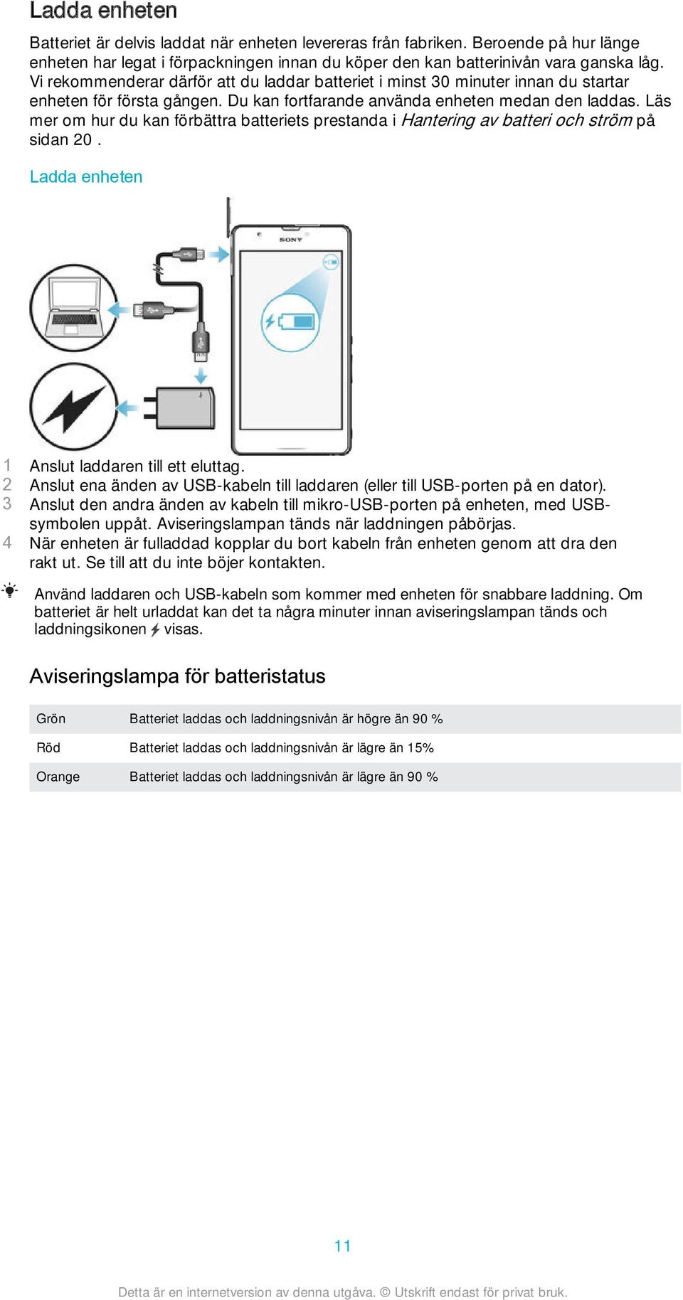 Läs mer om hur du kan förbättra batteriets prestanda i Hantering av batteri och ström på sidan 20. Ladda enheten 1 Anslut laddaren till ett eluttag.