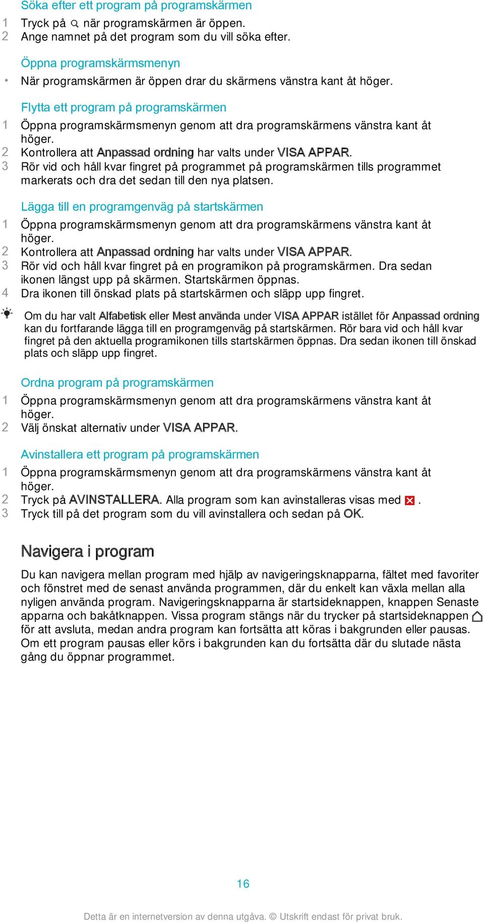 Flytta ett program på programskärmen 1 Öppna programskärmsmenyn genom att dra programskärmens vänstra kant åt höger. 2 Kontrollera att Anpassad ordning har valts under VISA APPAR.