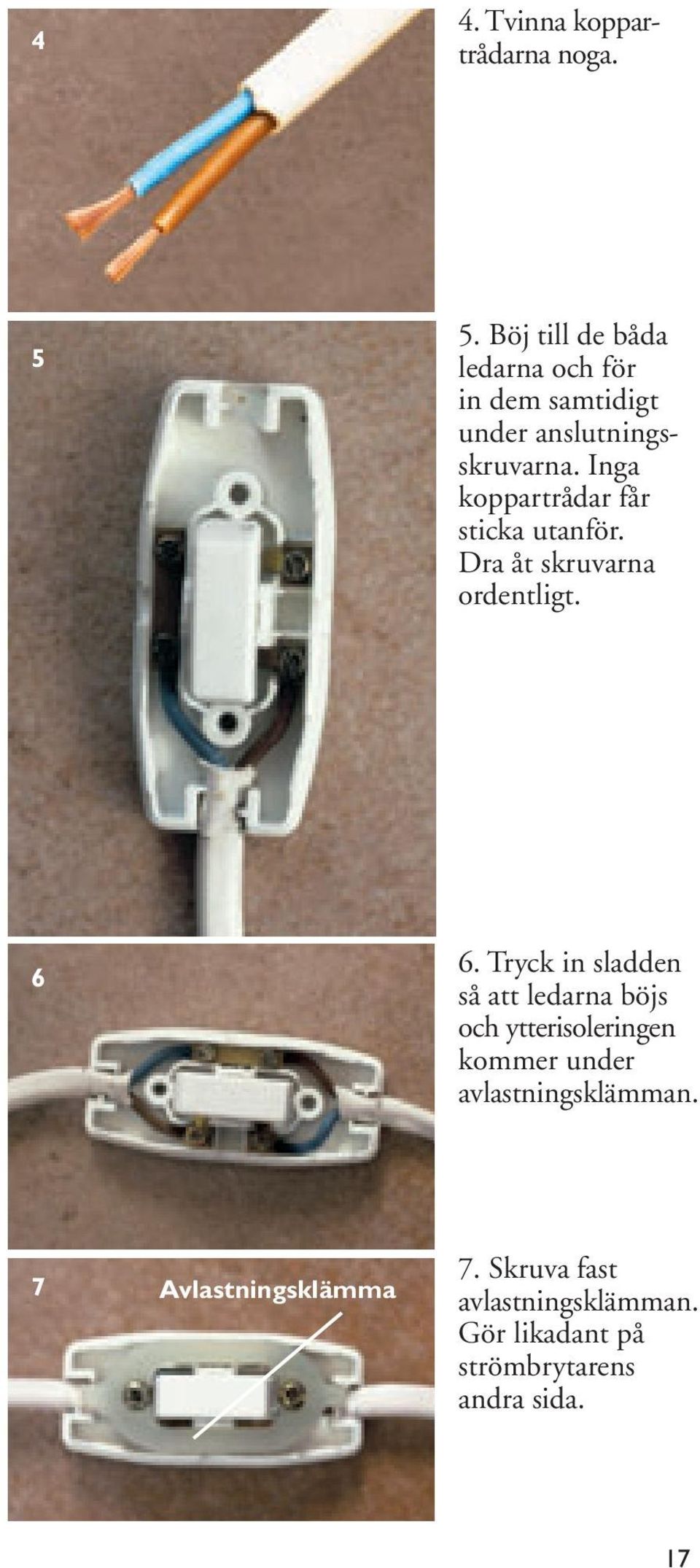 Inga koppartrådar får sticka utanför. Dra åt skruvarna ordentligt. 6 6.