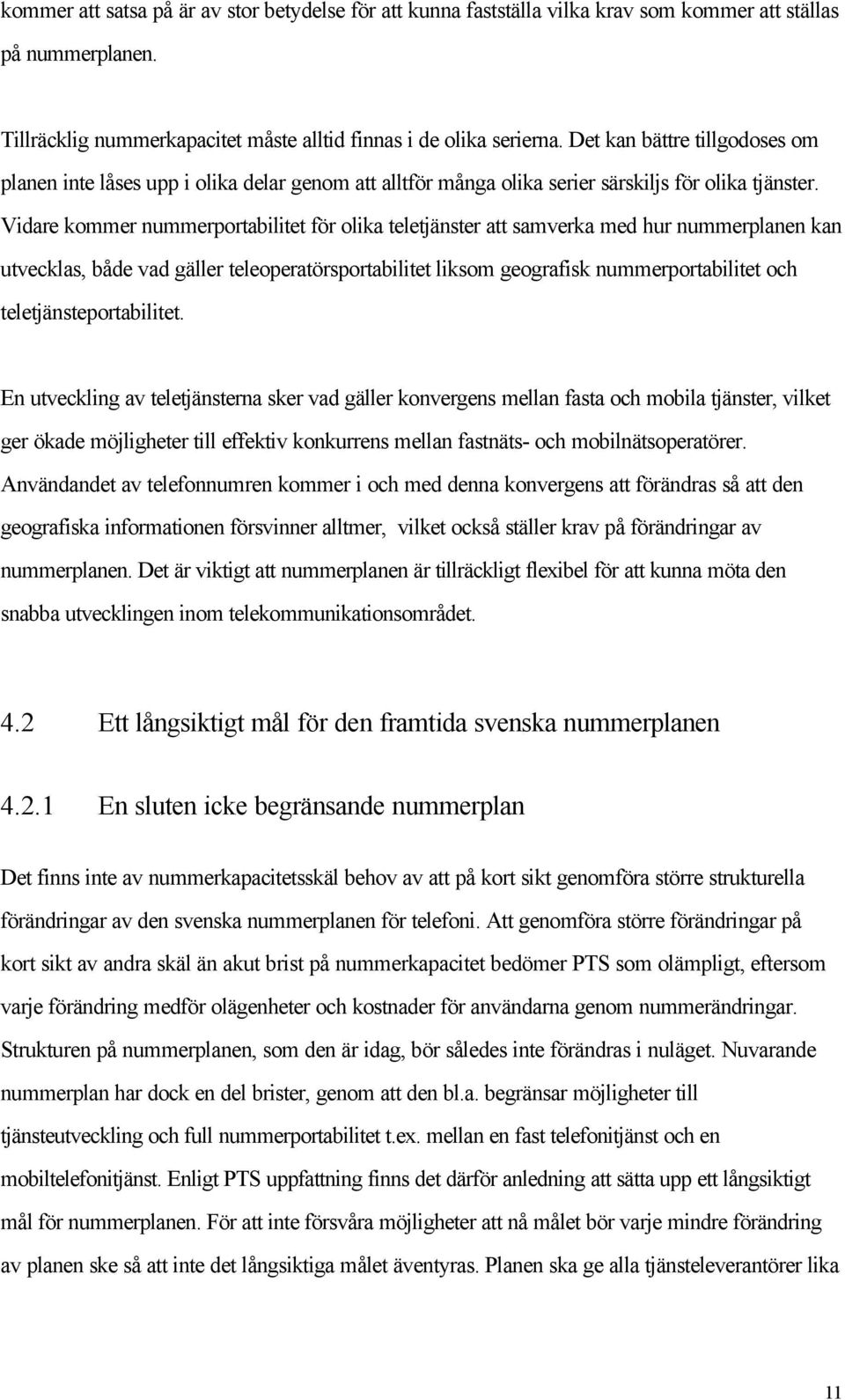 Vidare kommer nummerportabilitet för olika teletjänster att samverka med hur nummerplanen kan utvecklas, både vad gäller teleoperatörsportabilitet liksom geografisk nummerportabilitet och