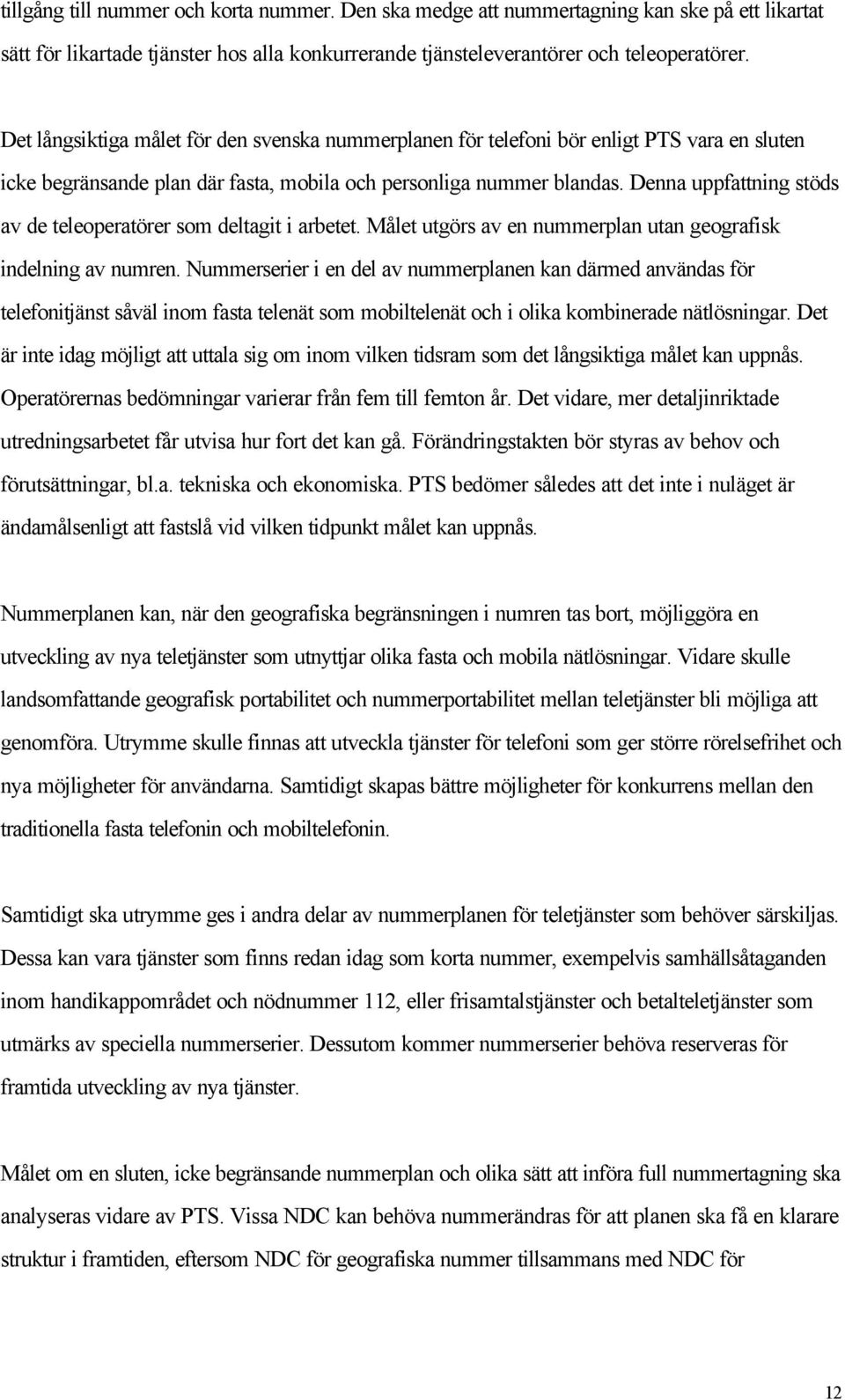 Denna uppfattning stöds av de teleoperatörer som deltagit i arbetet. Målet utgörs av en nummerplan utan geografisk indelning av numren.