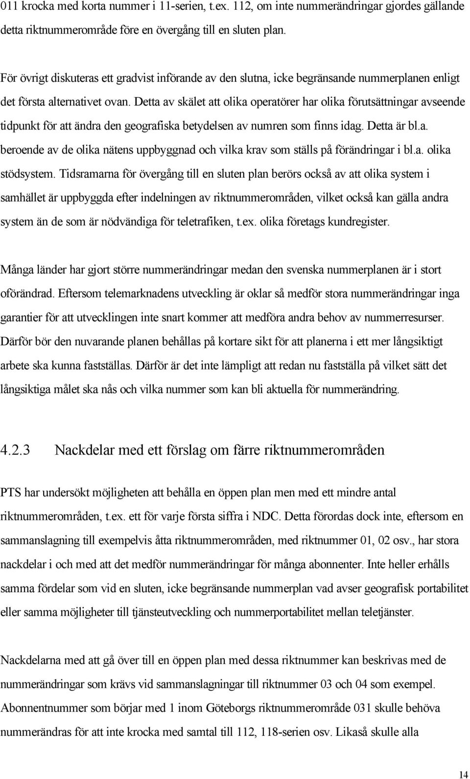 Detta av skälet att olika operatörer har olika förutsättningar avseende tidpunkt för att ändra den geografiska betydelsen av numren som finns idag. Detta är bl.a. beroende av de olika nätens uppbyggnad och vilka krav som ställs på förändringar i bl.