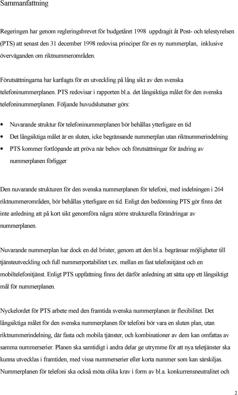 Följande huvudslutsatser görs: Nuvarande struktur för telefoninummerplanen bör behållas ytterligare en tid Det långsiktiga målet är en sluten, icke begränsande nummerplan utan riktnummerindelning PTS