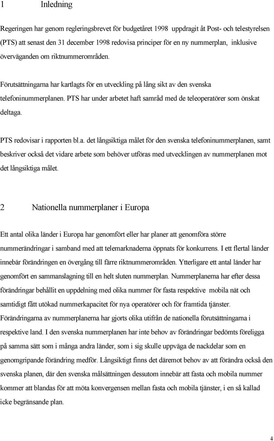 PTS har under arbetet haft samråd med de teleoperatörer som önskat deltaga. PTS redovisar i rapporten bl.a. det långsiktiga målet för den svenska telefoninummerplanen, samt beskriver också det vidare arbete som behöver utföras med utvecklingen av nummerplanen mot det långsiktiga målet.