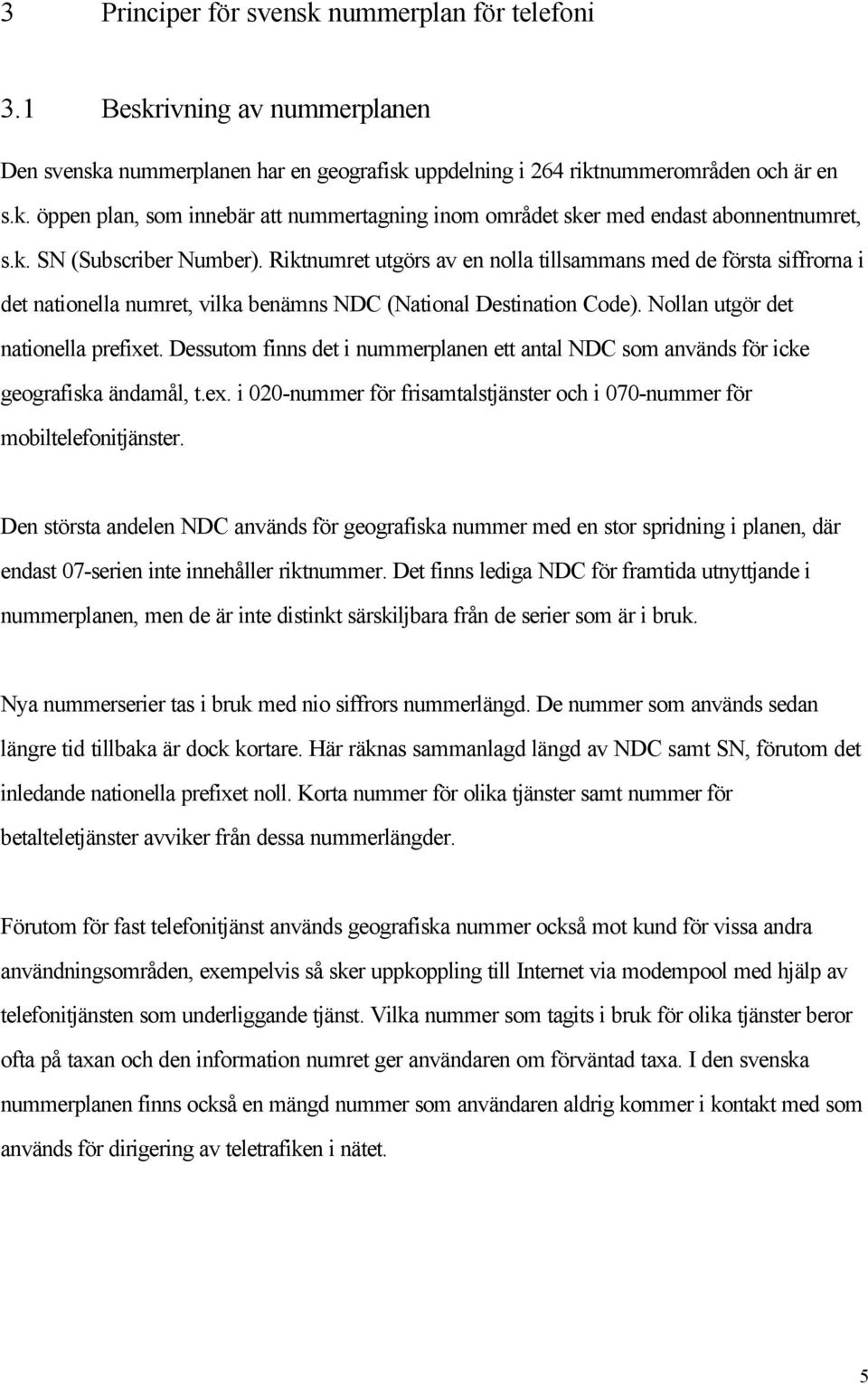 Nollan utgör det nationella prefixet. Dessutom finns det i nummerplanen ett antal NDC som används för icke geografiska ändamål, t.ex.