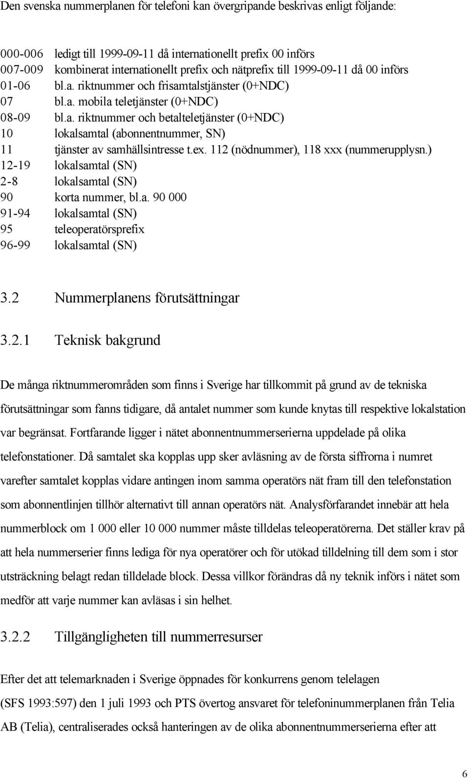 ex. 112 (nödnummer), 118 xxx (nummerupplysn.) 12-19 lokalsamtal (SN) 2-8 lokalsamtal (SN) 90 korta nummer, bl.a. 90 000 91-94 lokalsamtal (SN) 95 teleoperatörsprefix 96-99 lokalsamtal (SN) 3.